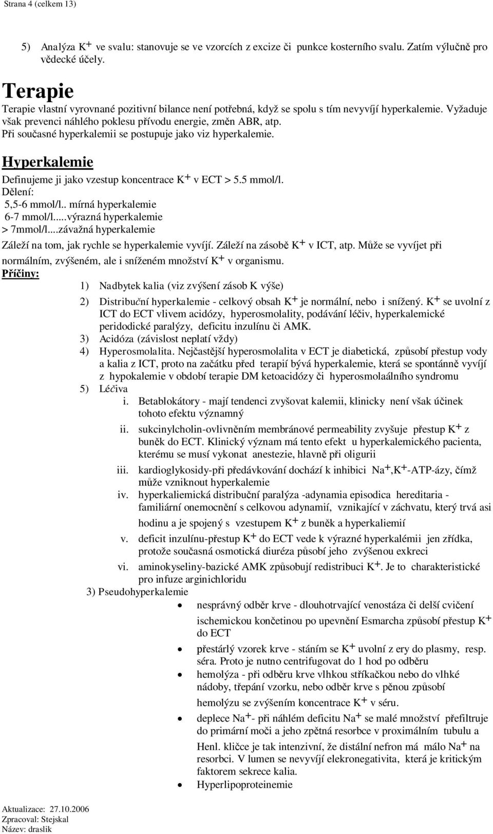 i souasné hyperkalemii se postupuje jako viz hyperkalemie. Hyperkalemie Definujeme ji jako vzestup koncentrace K + v ECT > 5.5 mmol/l. lení: 5,5-6 mmol/l.. mírná hyperkalemie 6-7 mmol/l.