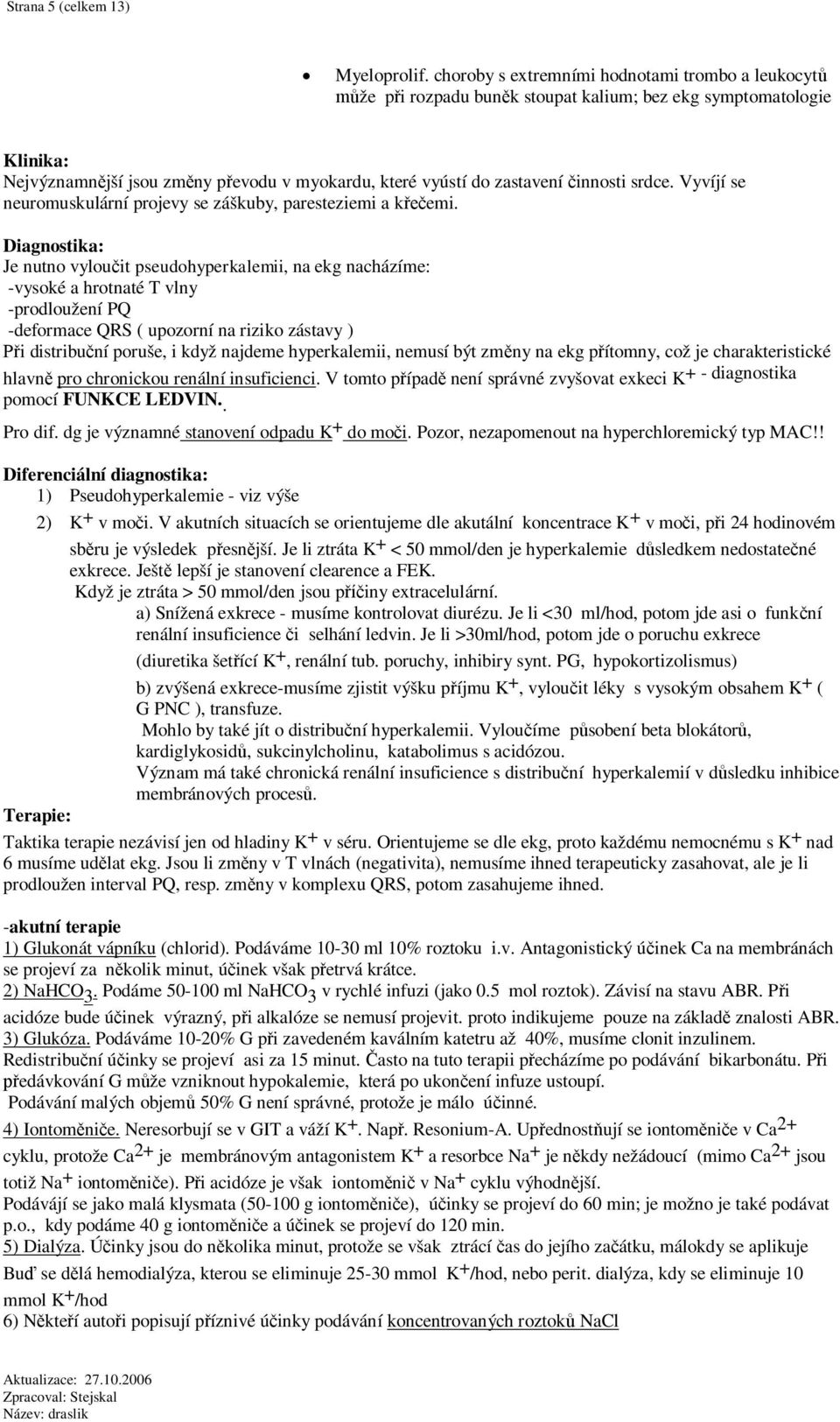 Vyvíjí se neuromuskulární projevy se záškuby, paresteziemi a kemi.