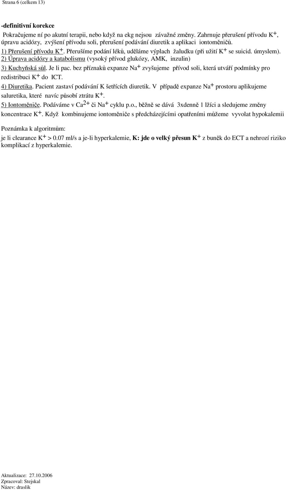 Perušíme podání lék, udláme výplach žaludku (pi užití K + se suicid. úmyslem). 2) Úprava acidózy a katabolismu (vysoký pívod glukózy, AMK, inzulin) 3) Kuchyská sl. Je li pac.