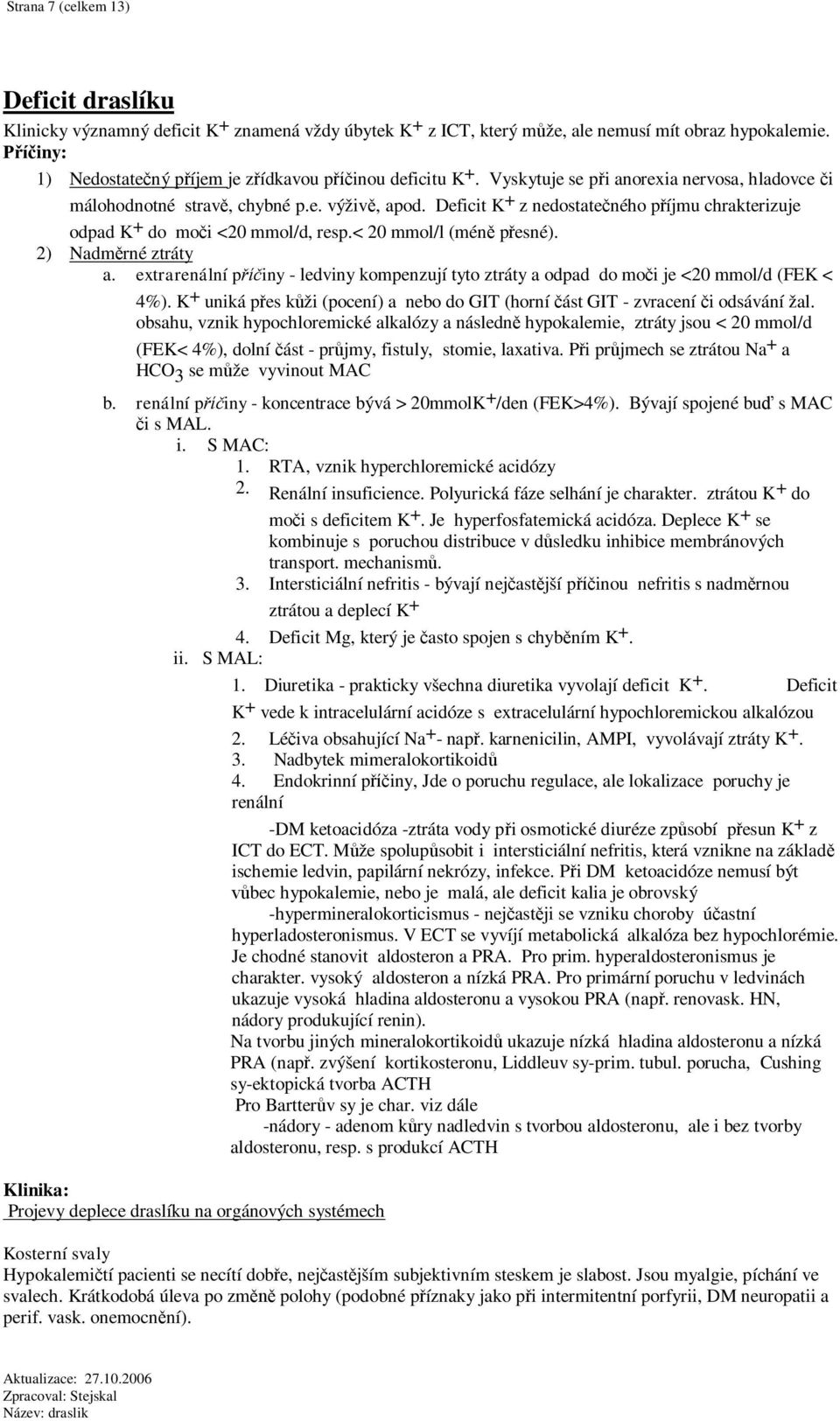 Deficit K + z nedostateného píjmu chrakterizuje odpad K + do moi <20 mmol/d, resp.< 20 mmol/l (mén pesné). 2) Nadmrné ztráty a.