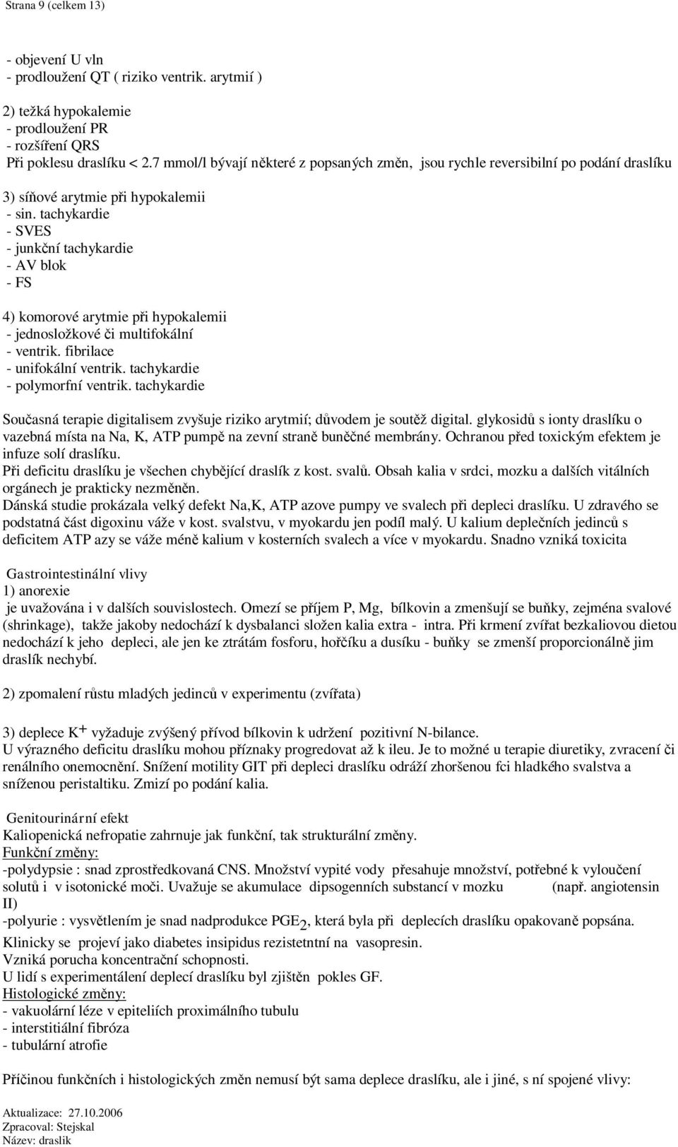 tachykardie - SVES - junkní tachykardie - AV blok - FS 4) komorové arytmie pi hypokalemii - jednosložkové i multifokální - ventrik. fibrilace - unifokální ventrik. tachykardie - polymorfní ventrik.