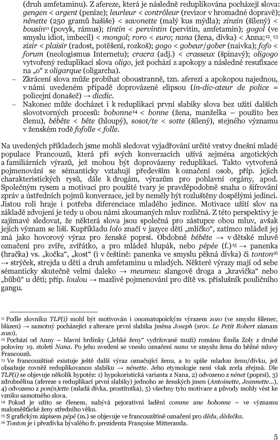 zinzin (šílený) < bousin 11 (povyk, rámus); tintin < pervintin (pervitin, amfetamin); gogol (ve smyslu idiot, imbecil) < mongol; roro < euro; nana (žena, dívka) < Anna; 12, 13 zizir < plaisir