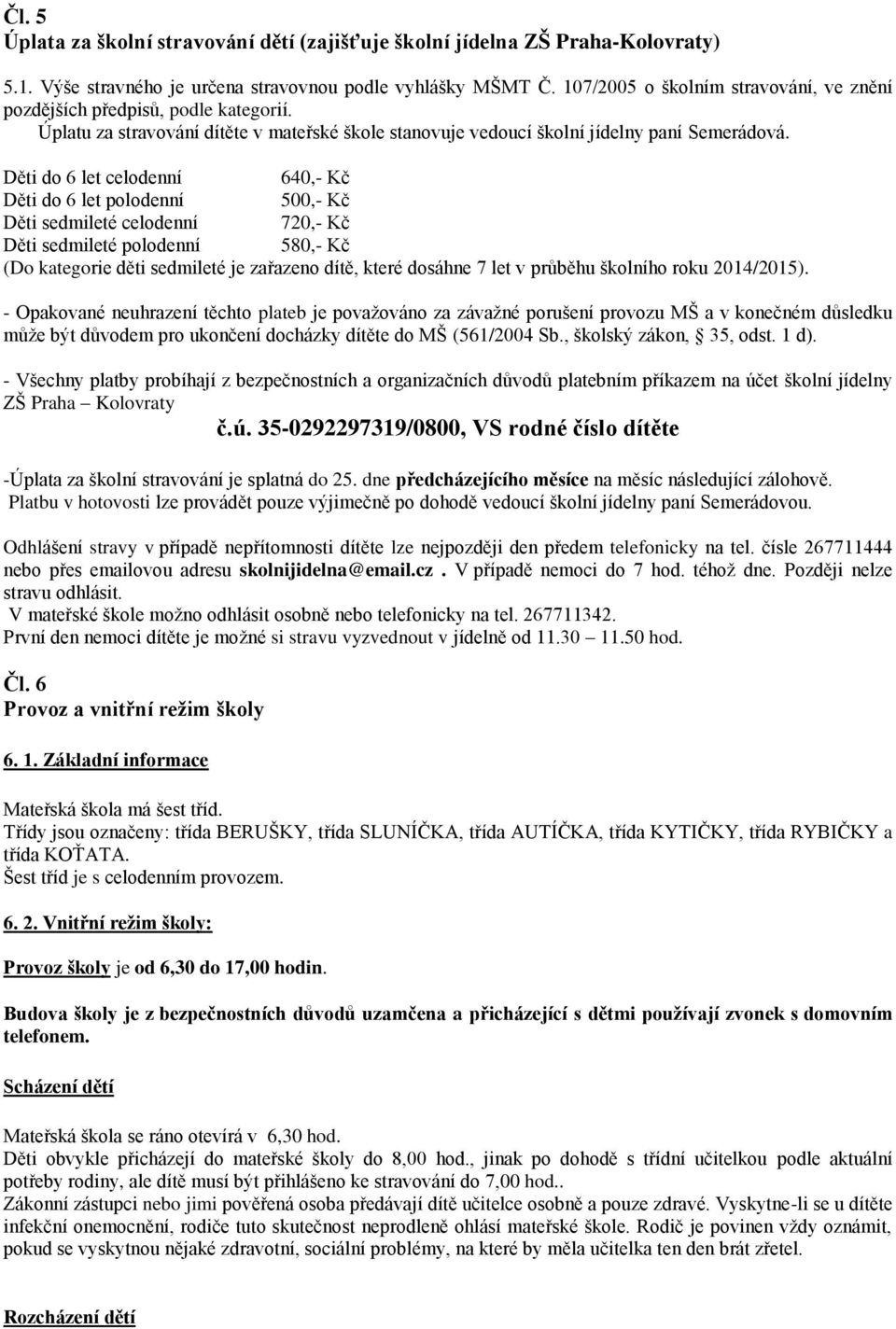 Děti do 6 let celodenní 640,- Kč Děti do 6 let polodenní 500,- Kč Děti sedmileté celodenní 720,- Kč Děti sedmileté polodenní 580,- Kč (Do kategorie děti sedmileté je zařazeno dítě, které dosáhne 7