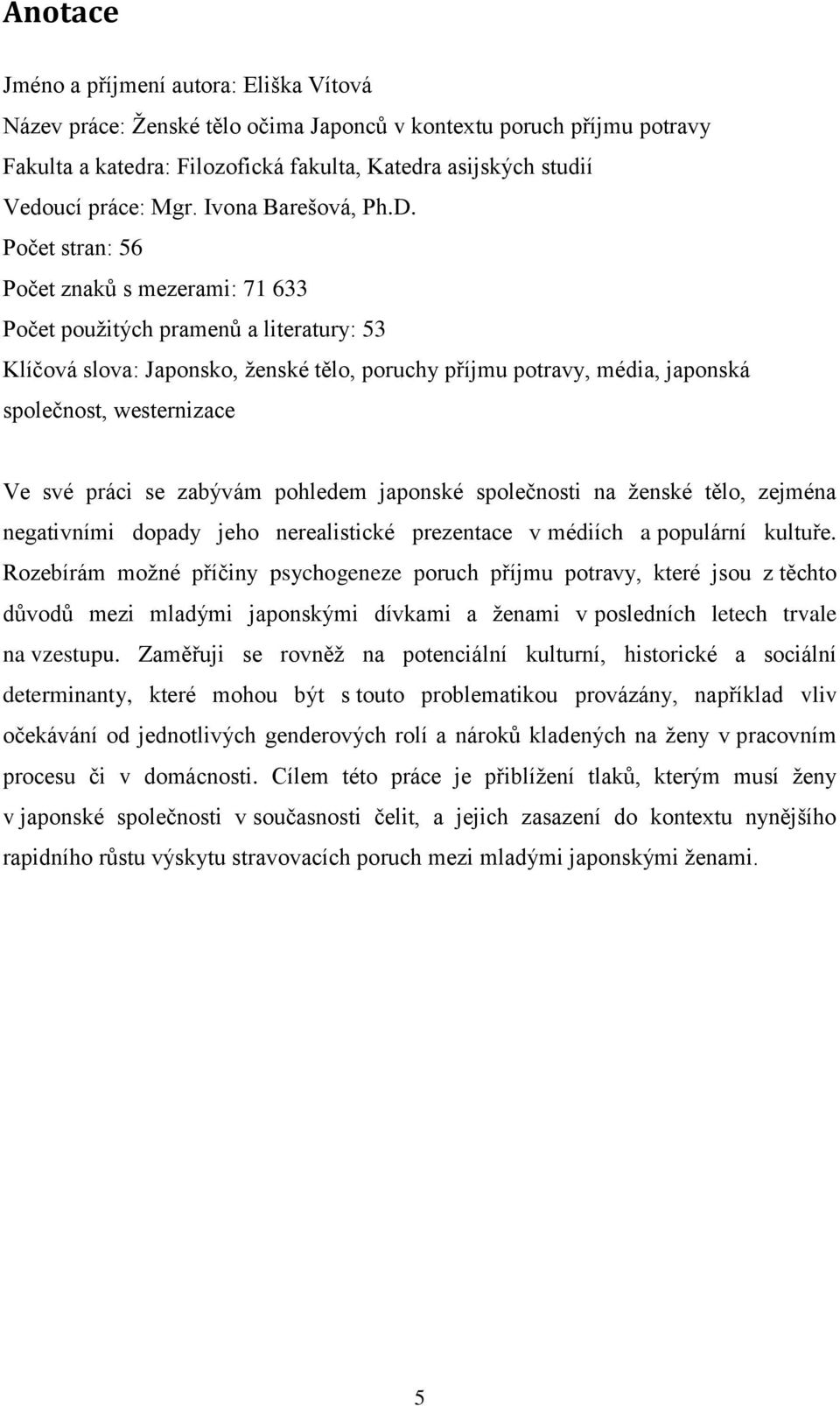 Počet stran: 56 Počet znaků s mezerami: 71 633 Počet použitých pramenů a literatury: 53 Klíčová slova: Japonsko, ženské tělo, poruchy příjmu potravy, média, japonská společnost, westernizace Ve své