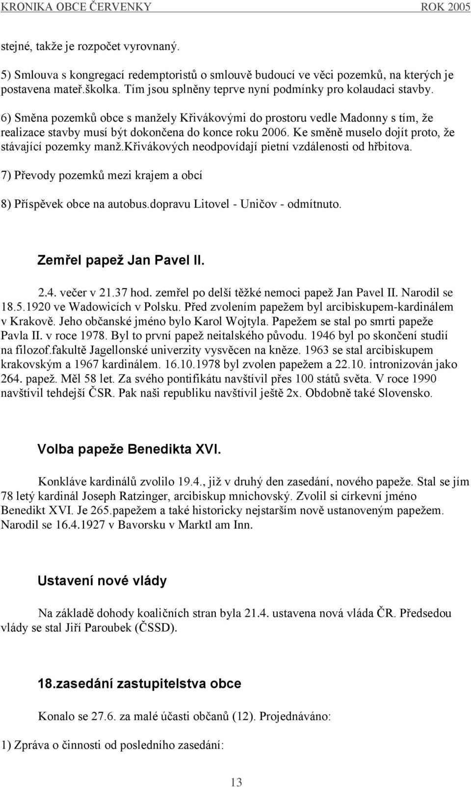 Ke směně muselo dojít proto, ţe stávající pozemky manţ.křivákových neodpovídají pietní vzdálenosti od hřbitova. 7) Převody pozemků mezi krajem a obcí 8) Příspěvek obce na autobus.