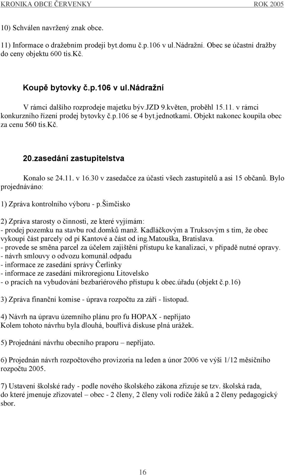 30 v zasedačce za účasti všech zastupitelů a asi 15 občanů. Bylo projednáváno: 1) Zpráva kontrolního výboru - p.