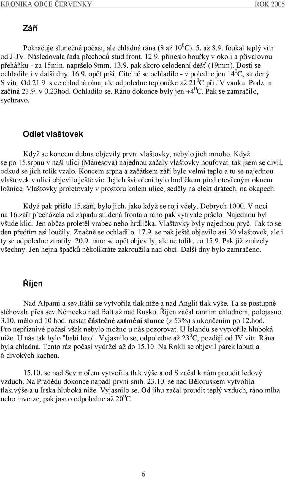 Podzim začíná 23.9. v 0.23hod. Ochladilo se. Ráno dokonce byly jen +4 0 C. Pak se zamračilo, sychravo. Odlet vlaštovek Kdyţ se koncem dubna objevily první vlaštovky, nebylo jich mnoho. Kdyţ se po 15.