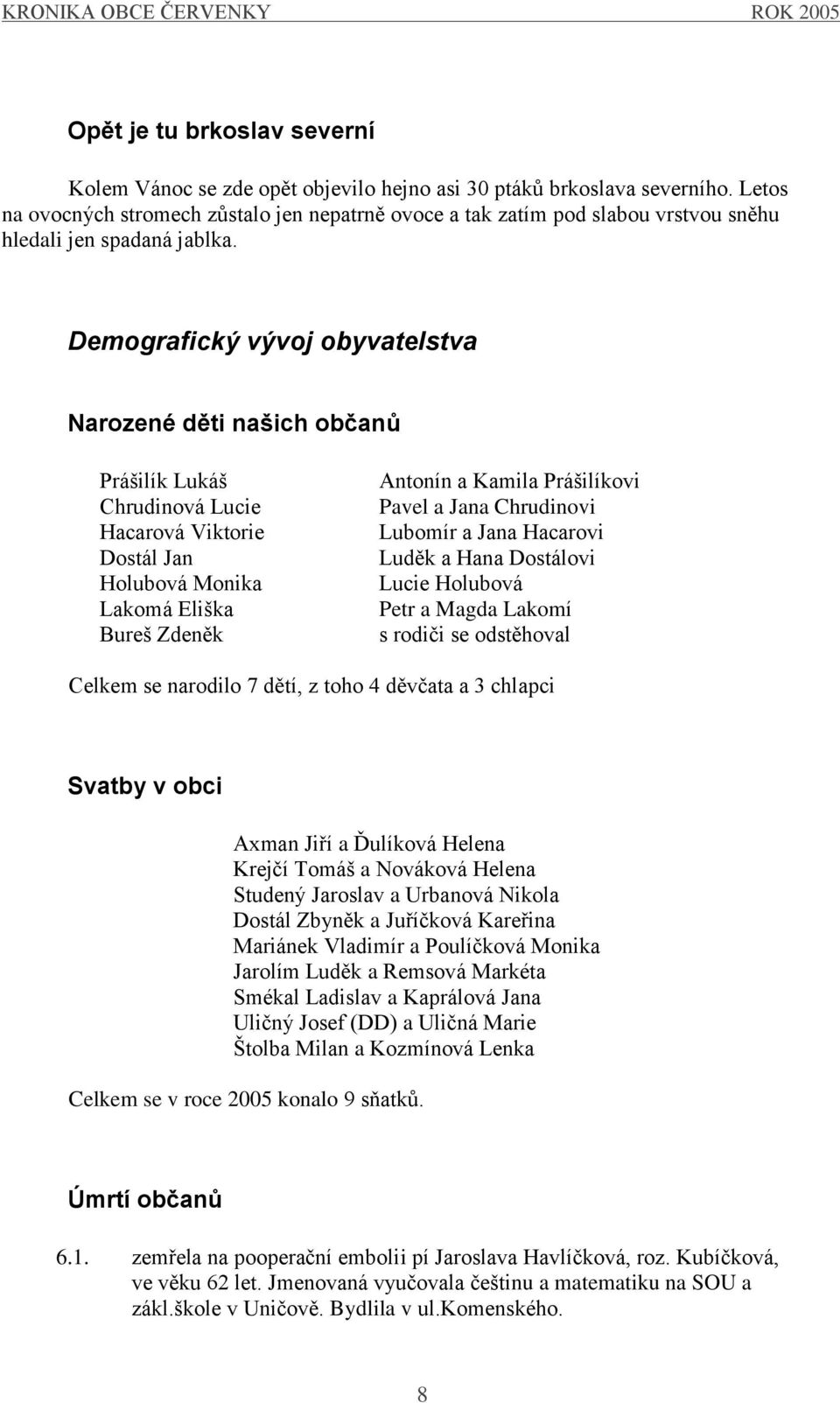 Demografický vývoj obyvatelstva Narozené děti našich občanů Prášilík Lukáš Chrudinová Lucie Hacarová Viktorie Dostál Jan Holubová Monika Lakomá Eliška Bureš Zdeněk Antonín a Kamila Prášilíkovi Pavel