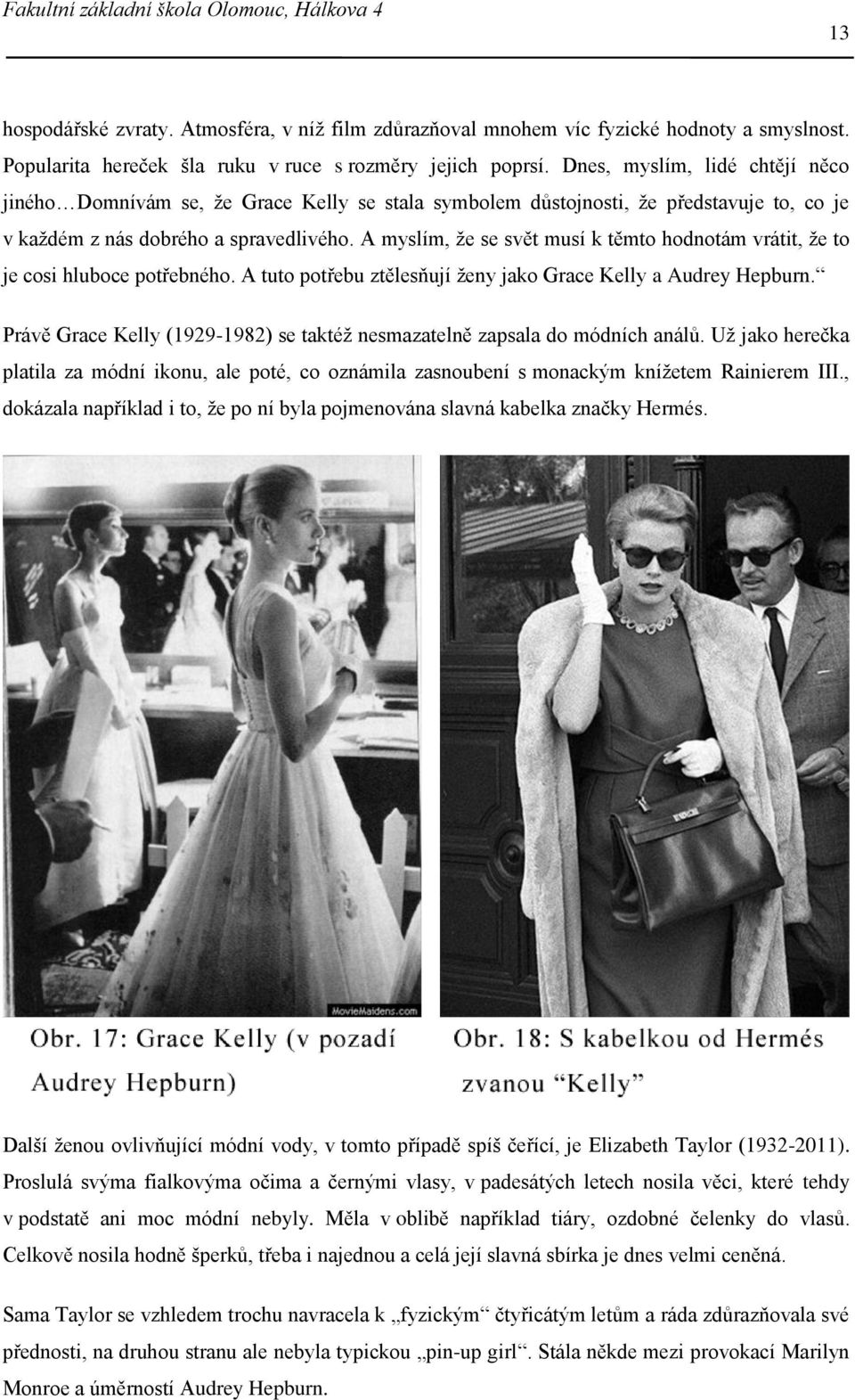 A myslím, že se svět musí k těmto hodnotám vrátit, že to je cosi hluboce potřebného. A tuto potřebu ztělesňují ženy jako Grace Kelly a Audrey Hepburn.