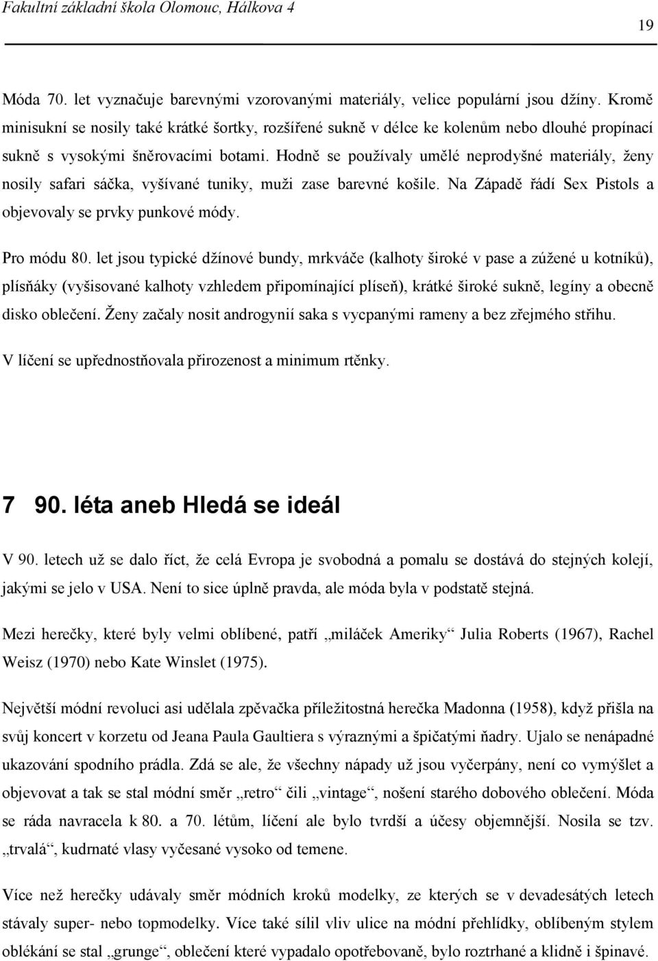 Hodně se používaly umělé neprodyšné materiály, ženy nosily safari sáčka, vyšívané tuniky, muži zase barevné košile. Na Západě řádí Sex Pistols a objevovaly se prvky punkové módy. Pro módu 80.