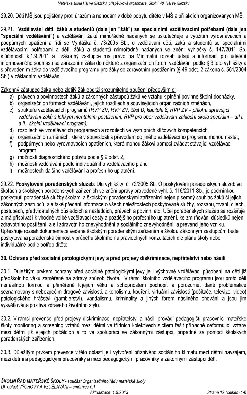 a podpůrných opatření a řídí se Vyhláška č. 73/2005 Sb., o vzdělávání dětí, žáků a studentů se speciálními vzdělávacími potřebami a dětí, žáků a studentů mimořádně nadaných ve znění vyhlášky č.