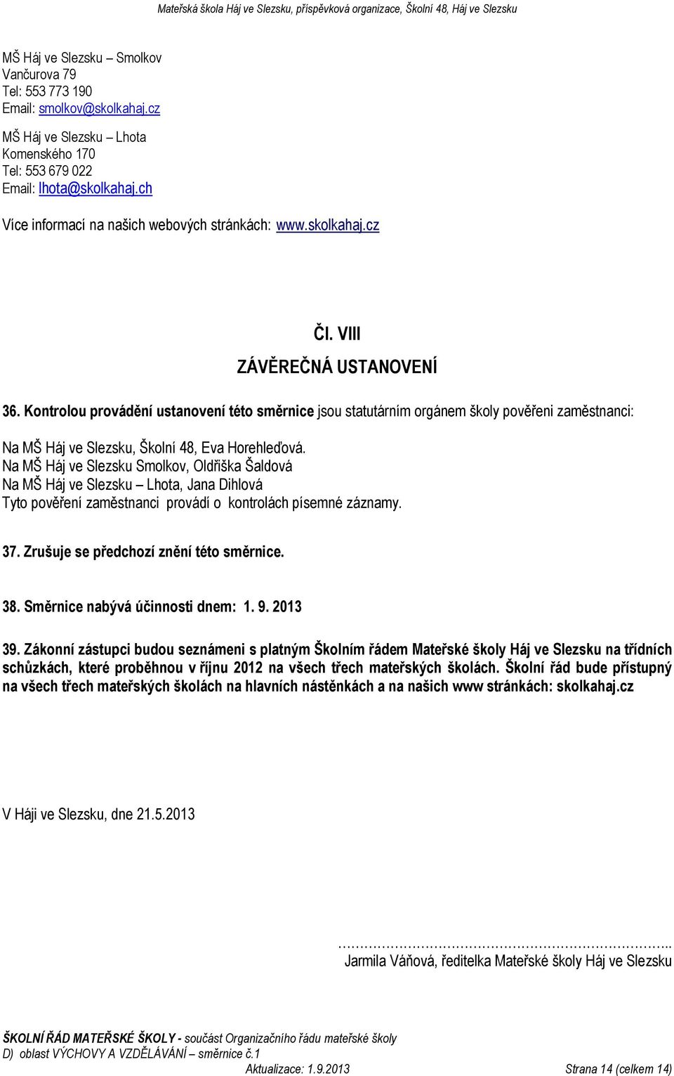 Kontrolou provádění ustanovení této směrnice jsou statutárním orgánem školy pověřeni zaměstnanci: Na MŠ Háj ve Slezsku, Školní 48, Eva Horehleďová.