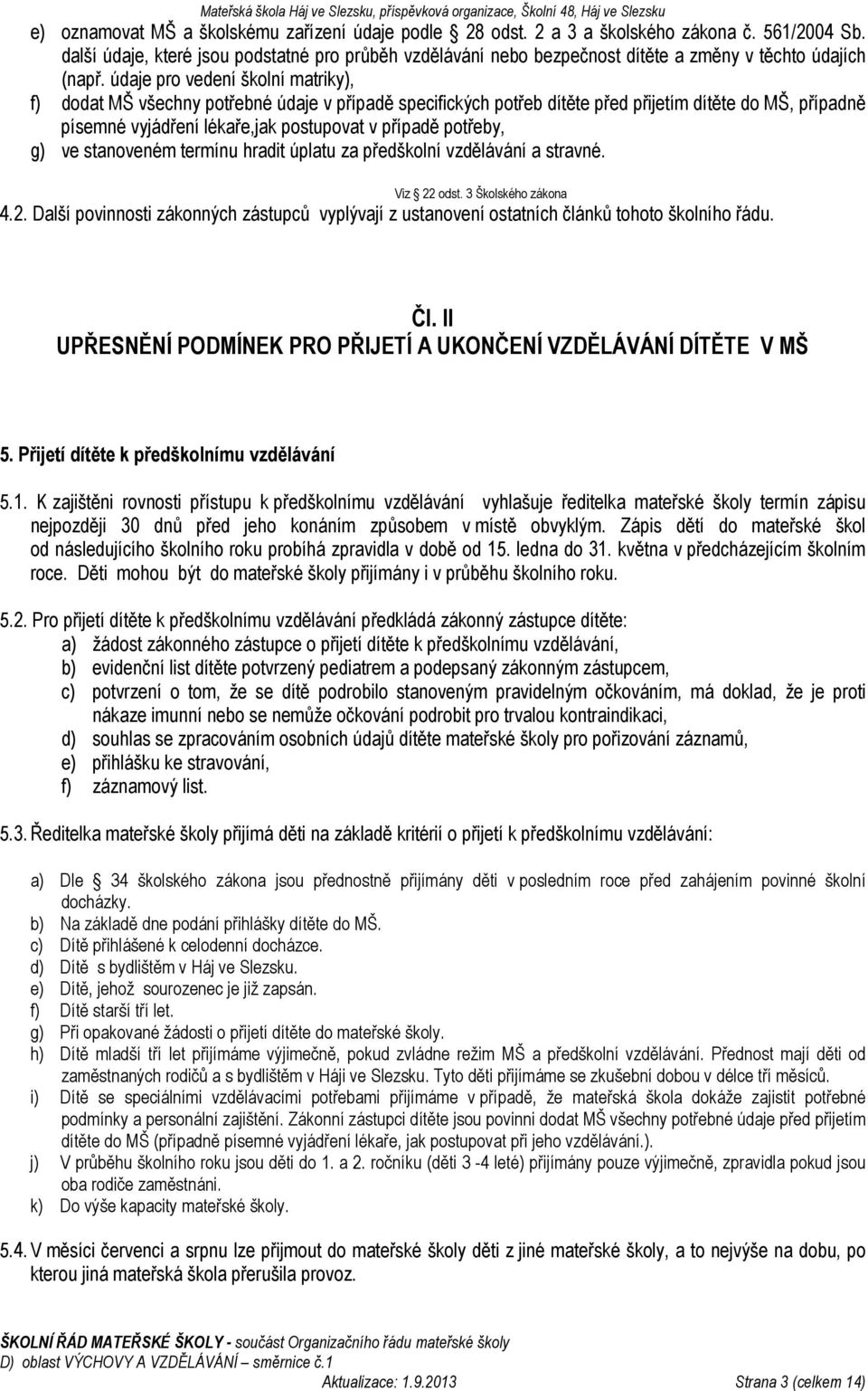 údaje pro vedení školní matriky), f) dodat MŠ všechny potřebné údaje v případě specifických potřeb dítěte před přijetím dítěte do MŠ, případně písemné vyjádření lékaře,jak postupovat v případě