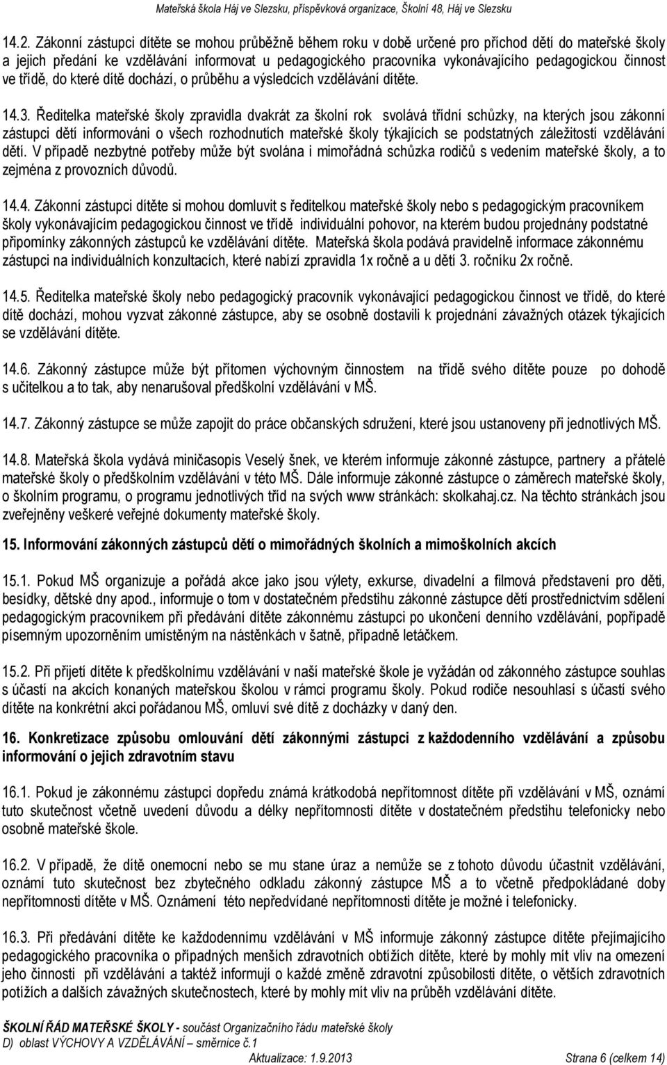 Ředitelka mateřské školy zpravidla dvakrát za školní rok svolává třídní schůzky, na kterých jsou zákonní zástupci dětí informováni o všech rozhodnutích mateřské školy týkajících se podstatných