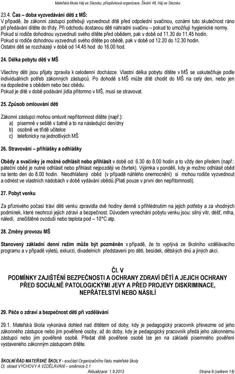 Pokud si rodiče dohodnou vyzvednutí svého dítěte po obědě, pak v době od 12.20 do 12.30 hodin. Ostatní děti se rozcházejí v době od 14.45 hod do 16.00 hod. 24.