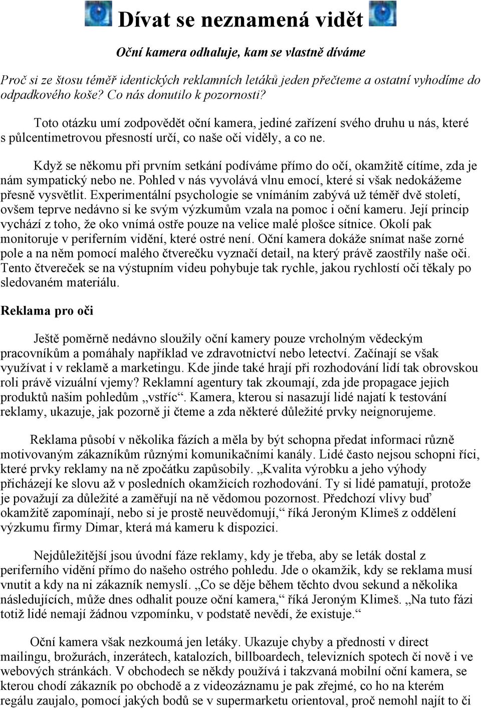 Když se někomu při prvním setkání podíváme přímo do očí, okamžitě cítíme, zda je nám sympatický nebo ne. Pohled v nás vyvolává vlnu emocí, které si však nedokážeme přesně vysvětlit.