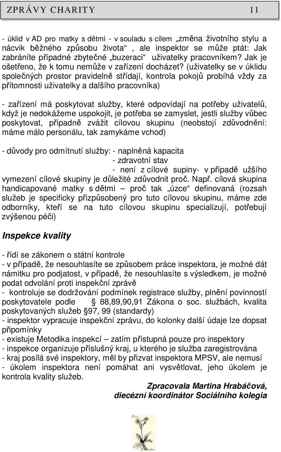 (uživatelky se v úklidu společných prostor pravidelně střídají, kontrola pokojů probíhá vždy za přítomnosti uživatelky a dalšího pracovníka) - zařízení má poskytovat služby, které odpovídají na