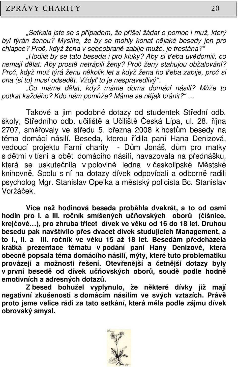 Proč, když muž týrá ženu několik let a když žena ho třeba zabije, proč si ona (si to) musí odsedět. Vždyť to je nespravedlivý. Co máme dělat, když máme doma domácí násilí? Může to potkat každého?