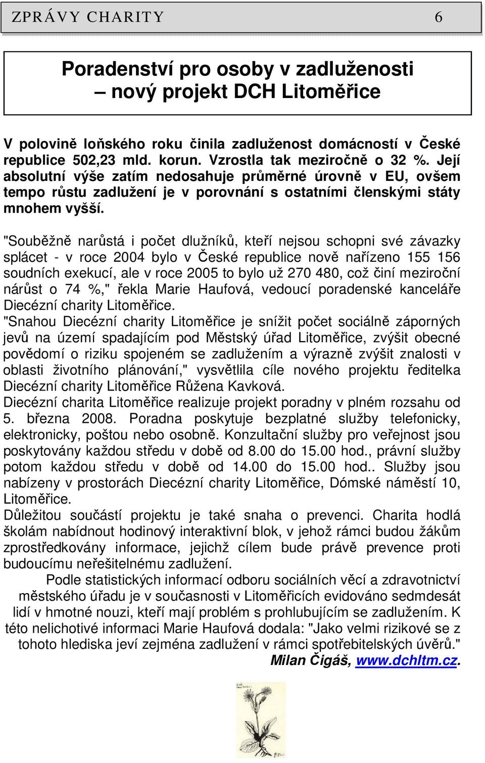 "Souběžně narůstá i počet dlužníků, kteří nejsou schopni své závazky splácet - v roce 2004 bylo v České republice nově nařízeno 155 156 soudních exekucí, ale v roce 2005 to bylo už 270 480, což činí