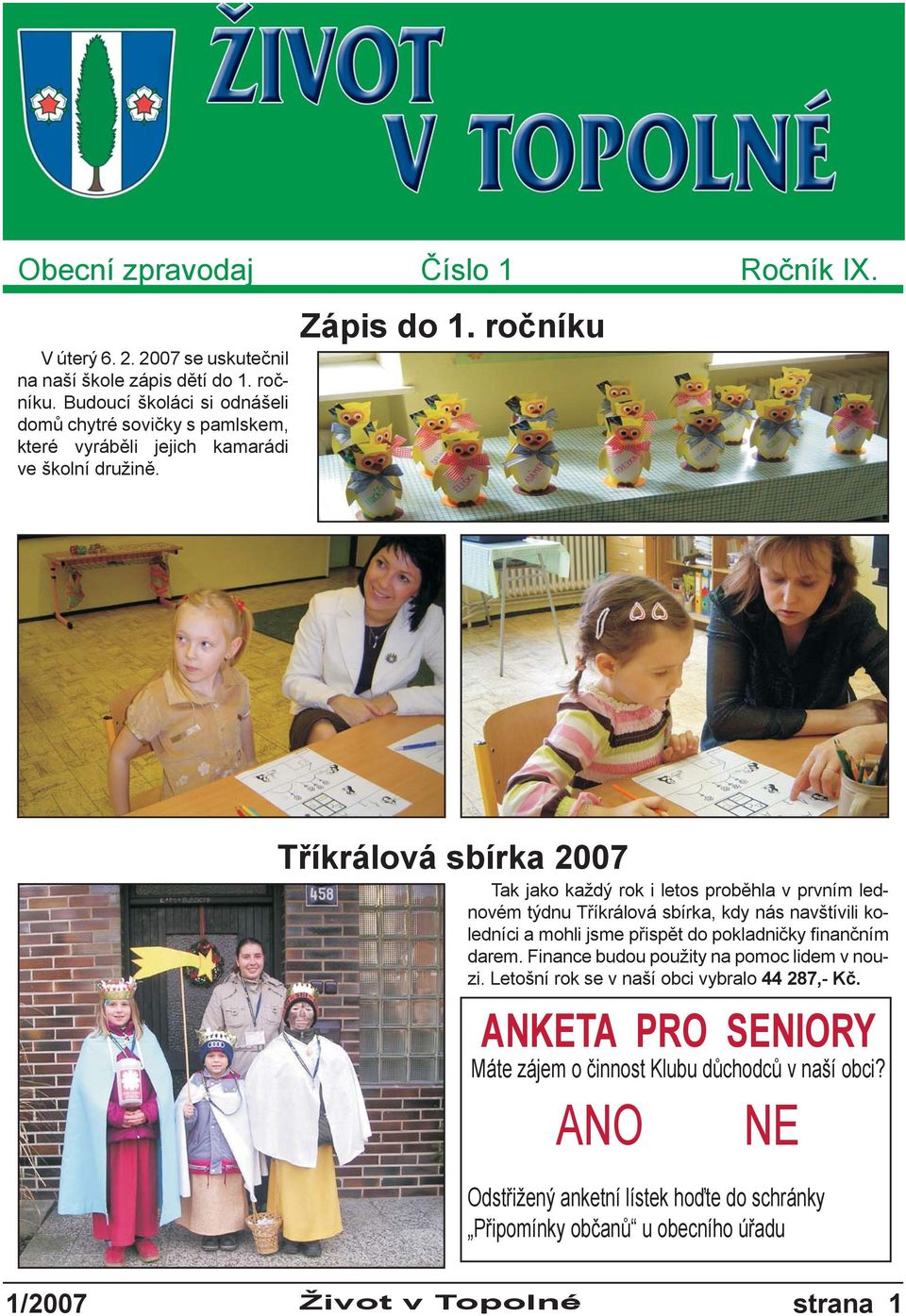 ročníku Tříkrálová sbírka 2007 Tak jako každý rok i letos proběhla v prvním lednovém týdnu Tříkrálová sbírka, kdy nás navštívili koledníci a mohli jsme přispět do pokladničky