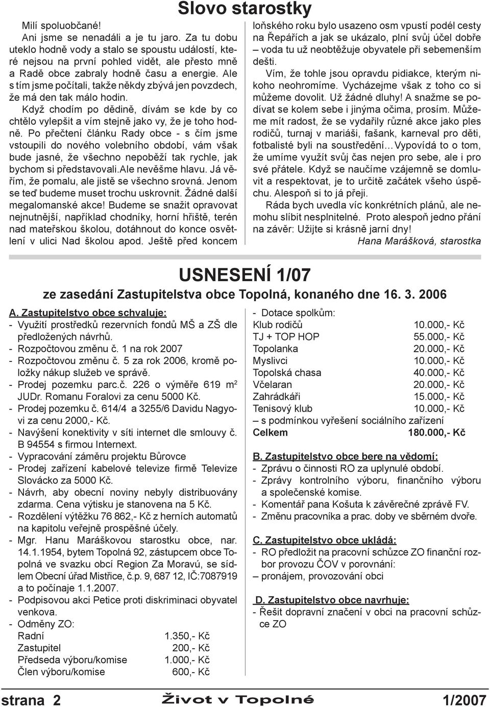 Ale s tím jsme počítali, takže někdy zbývá jen povzdech, že má den tak málo hodin. Když chodím po dědině, dívám se kde by co chtělo vylepšit a vím stejně jako vy, že je toho hodně.