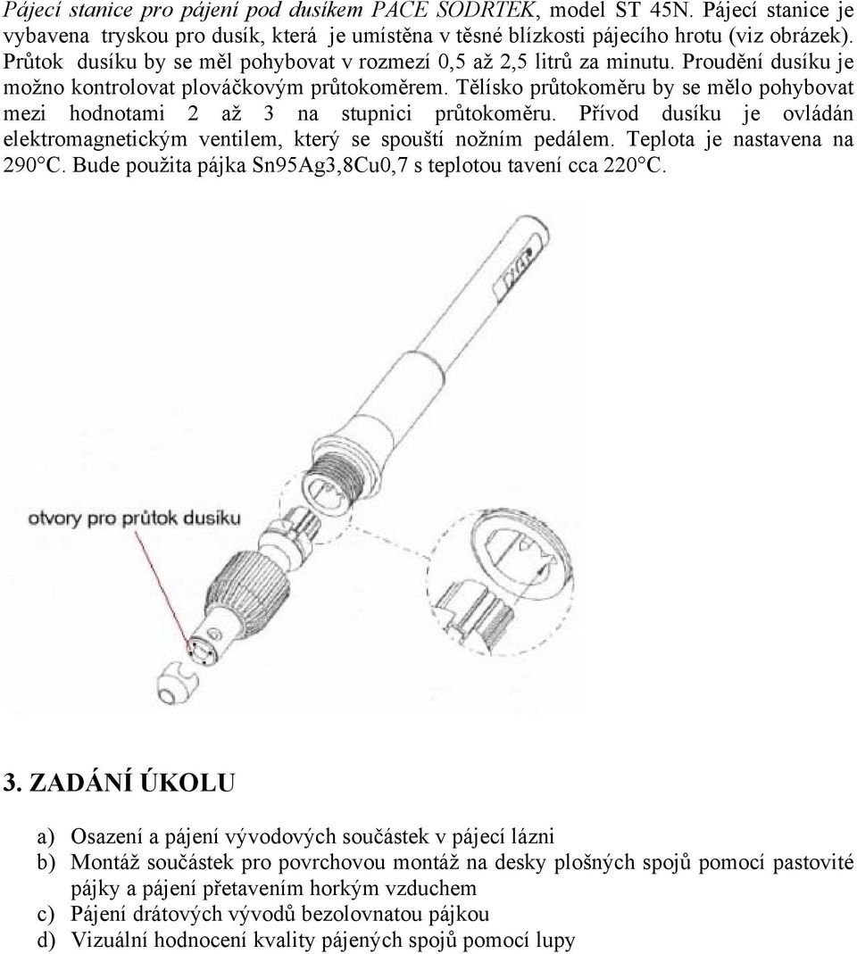 Tělísko průtokoměru by se mělo pohybovat mezi hodnotami 2 až 3 na stupnici průtokoměru. Přívod dusíku je ovládán elektromagnetickým ventilem, který se spouští nožním pedálem.