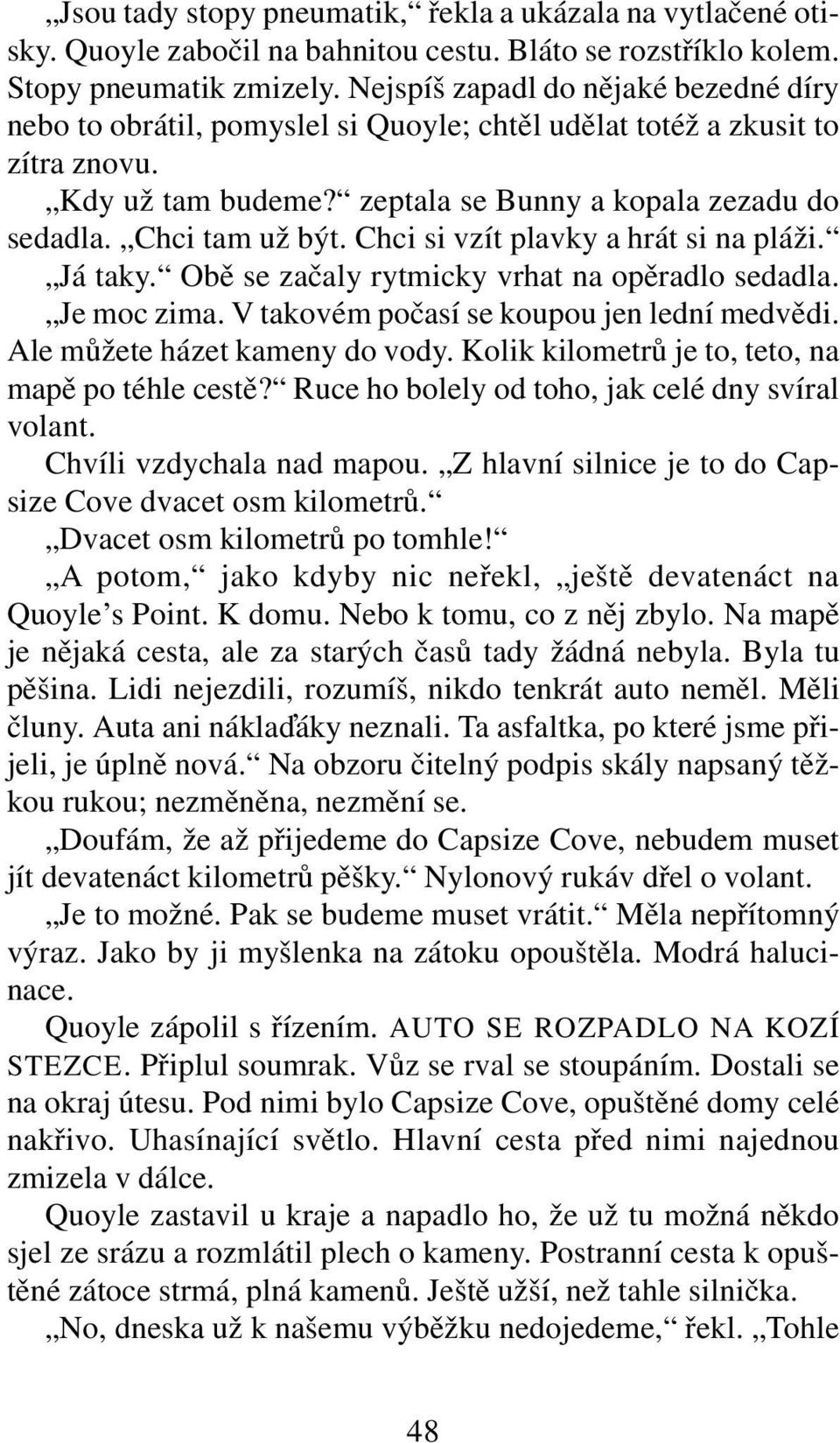 Chci si vzít plavky a hrát si na pláži. Já taky. Obě se začaly rytmicky vrhat na opěradlo sedadla. Je moc zima. V takovém počasí se koupou jen lední medvědi. Ale můžete házet kameny do vody.