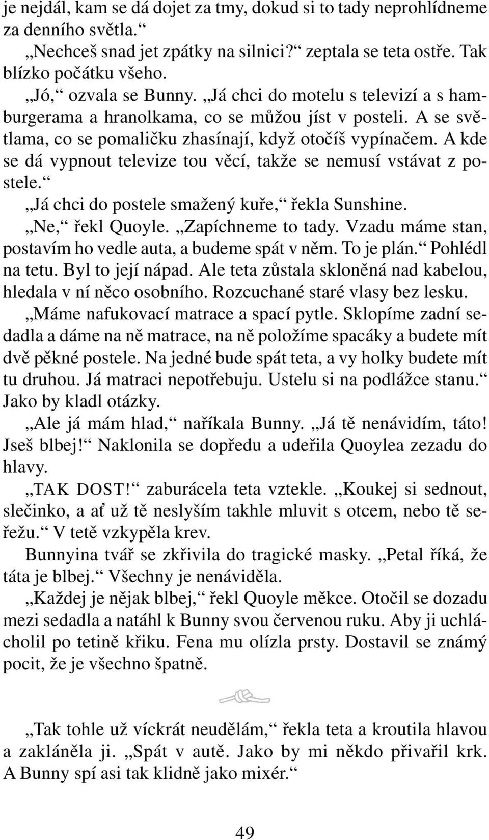 A kde se dá vypnout televize tou věcí, takže se nemusí vstávat z postele. Já chci do postele smažený kuře, řekla Sunshine. Ne, řekl Quoyle. Zapíchneme to tady.