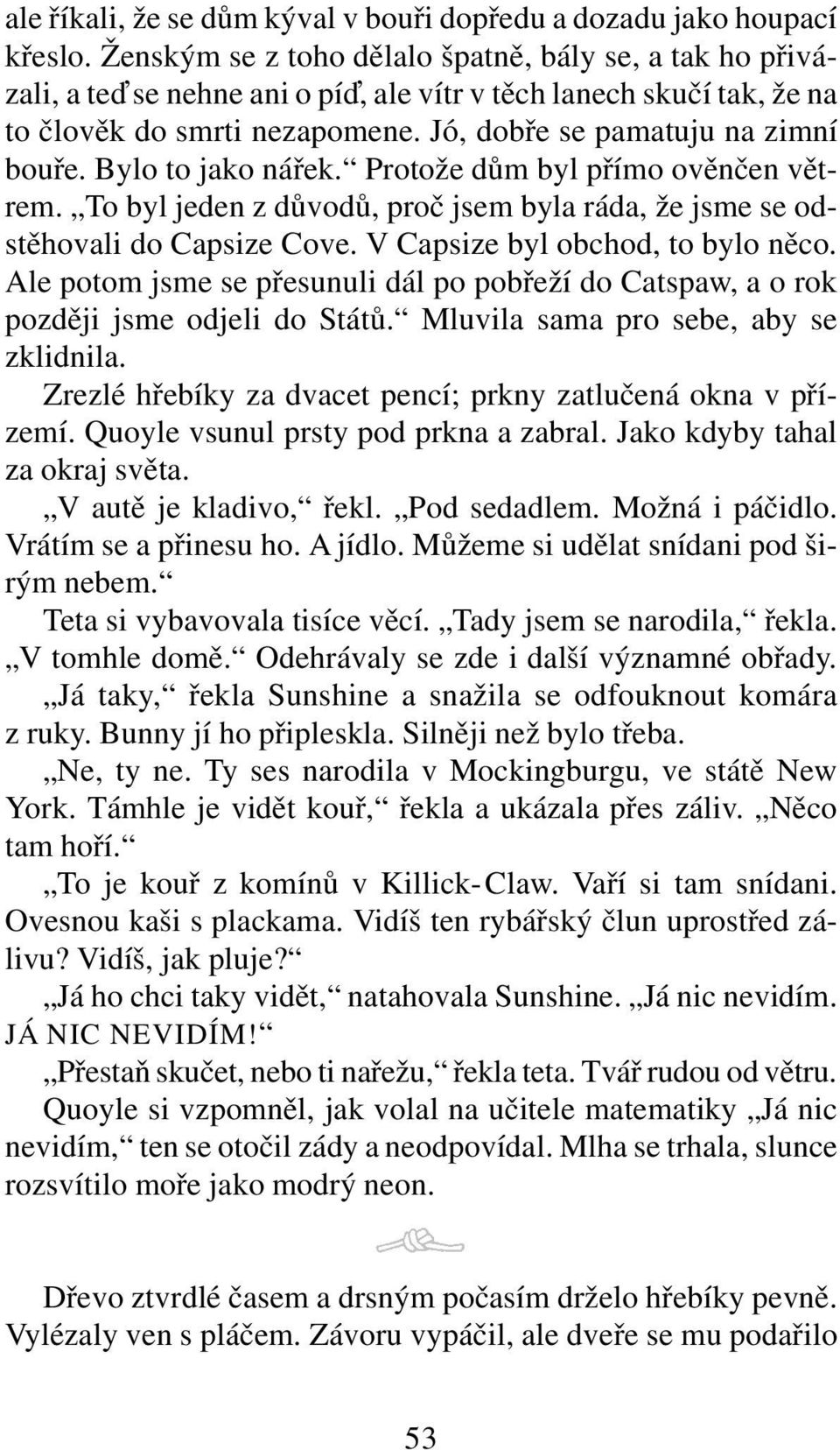 Bylo to jako nářek. Protože dům byl přímo ověnčen větrem. To byl jeden z důvodů, proč jsem byla ráda, že jsme se odstěhovali do Capsize Cove. V Capsize byl obchod, to bylo něco.