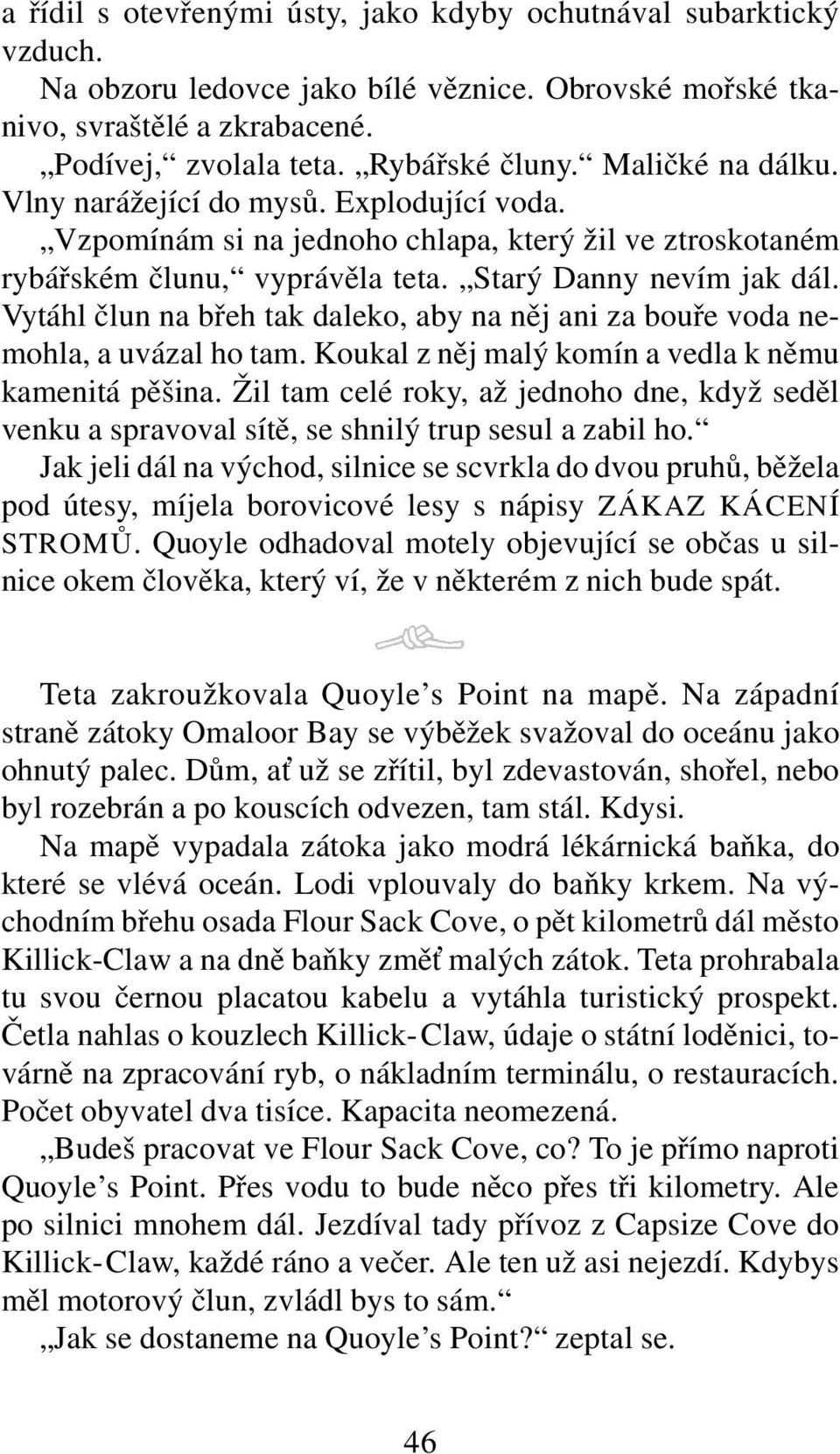 Vytáhl člun na břeh tak daleko, aby na něj ani za bouře voda nemohla, a uvázal ho tam. Koukal z něj malý komín a vedla k němu kamenitá pěšina.