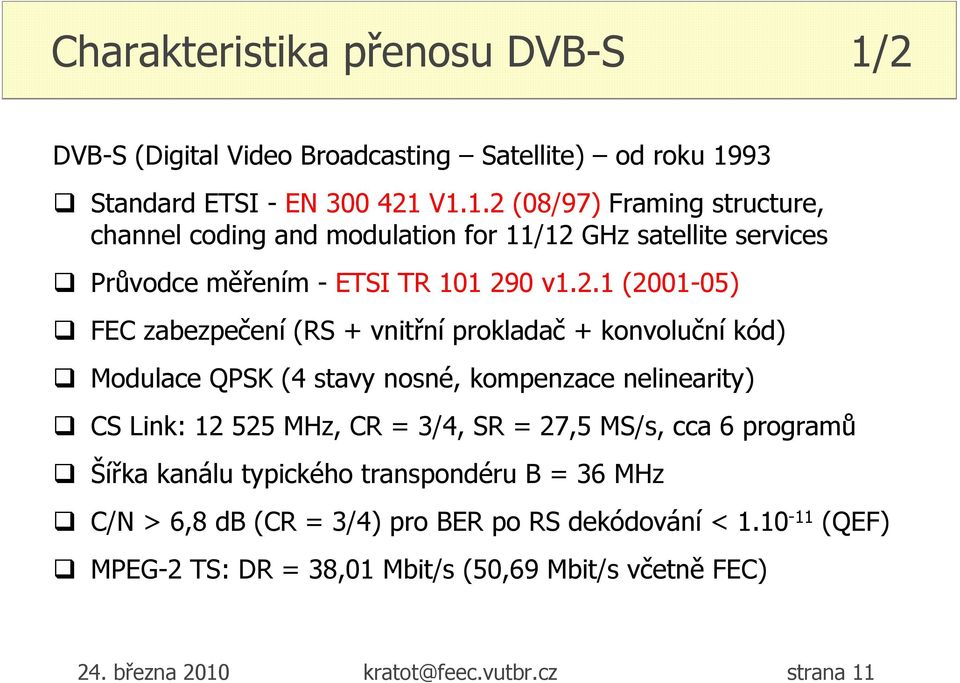 27,5 MS/s, cca 6 programů Šířka kanálu typického transpondéru B = 36 MHz C/N > 6,8 db (CR = 3/4) pro BER po RS dekódování < 1.