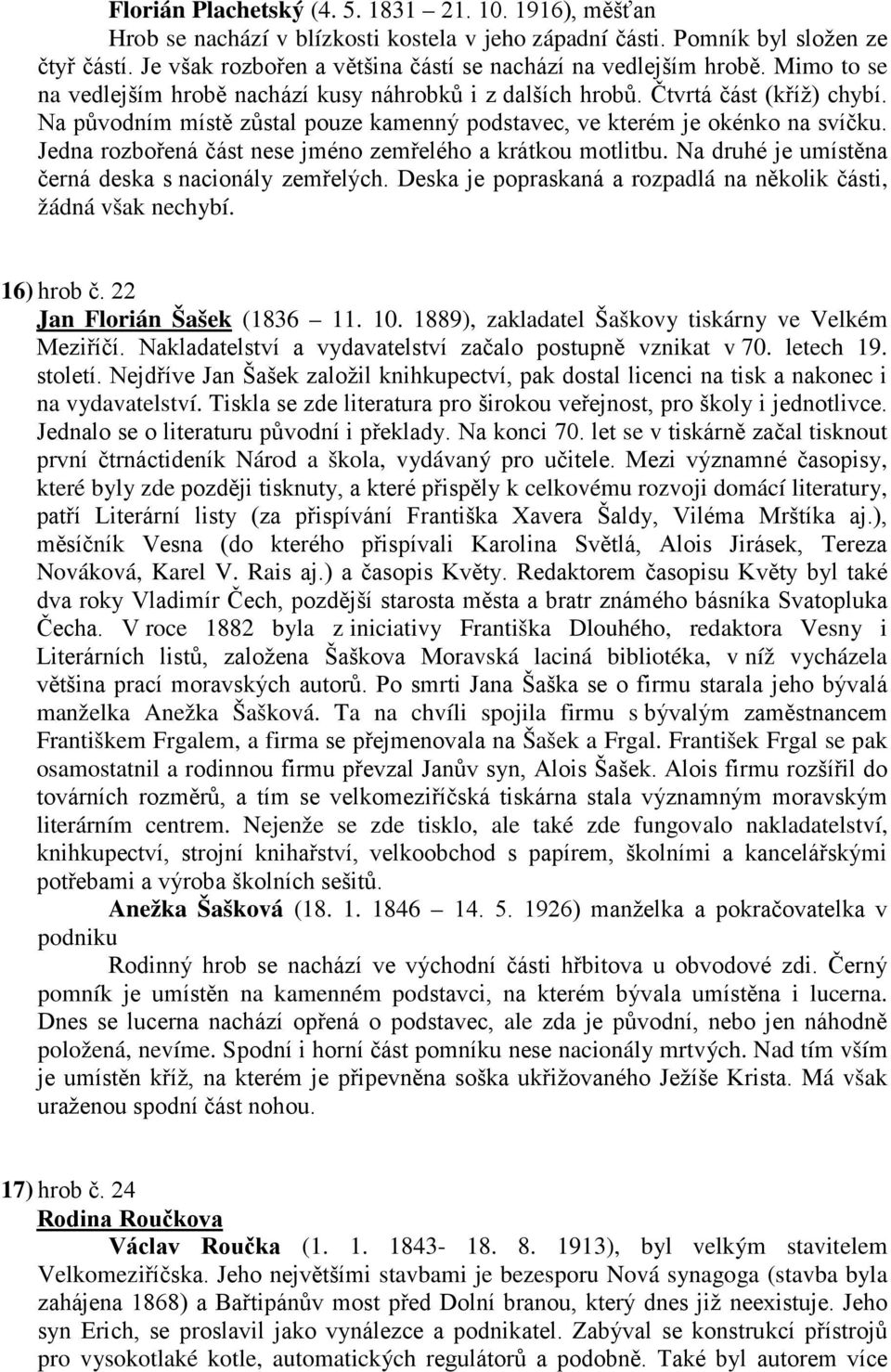 Na původním místě zůstal pouze kamenný podstavec, ve kterém je okénko na svíčku. Jedna rozbořená část nese jméno zemřelého a krátkou motlitbu. Na druhé je umístěna černá deska s nacionály zemřelých.