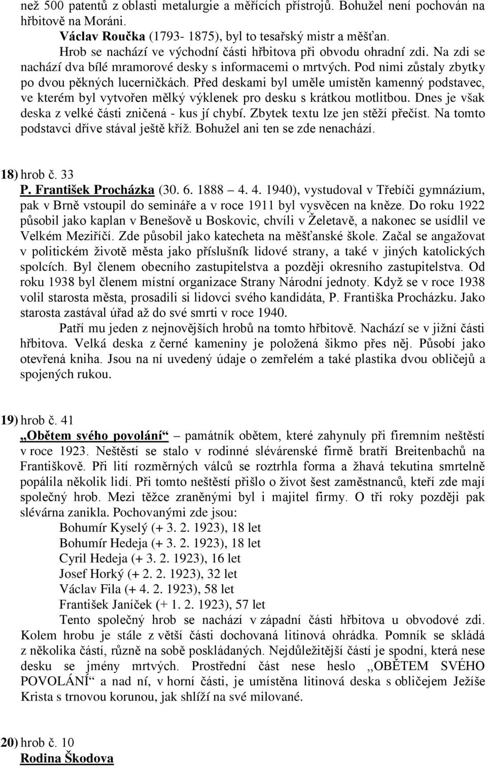 Před deskami byl uměle umístěn kamenný podstavec, ve kterém byl vytvořen mělký výklenek pro desku s krátkou motlitbou. Dnes je však deska z velké části zničená - kus jí chybí.