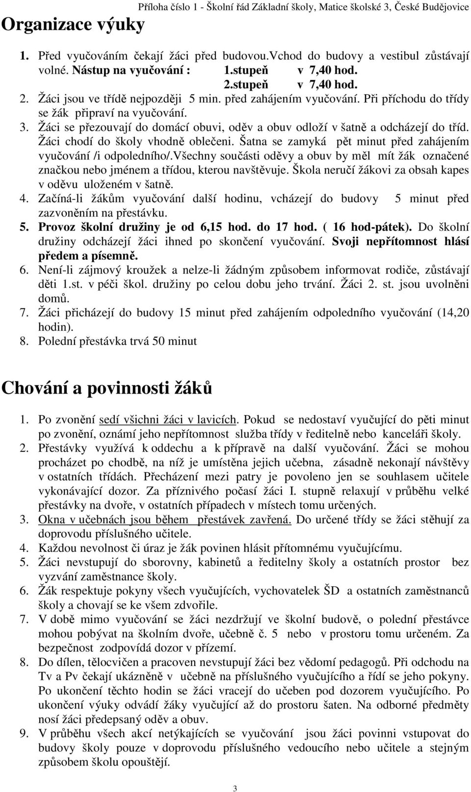 Žáci se přezouvají do domácí obuvi, oděv a obuv odloží v šatně a odcházejí do tříd. Žáci chodí do školy vhodně oblečeni. Šatna se zamyká pět minut před zahájením vyučování /i odpoledního/.