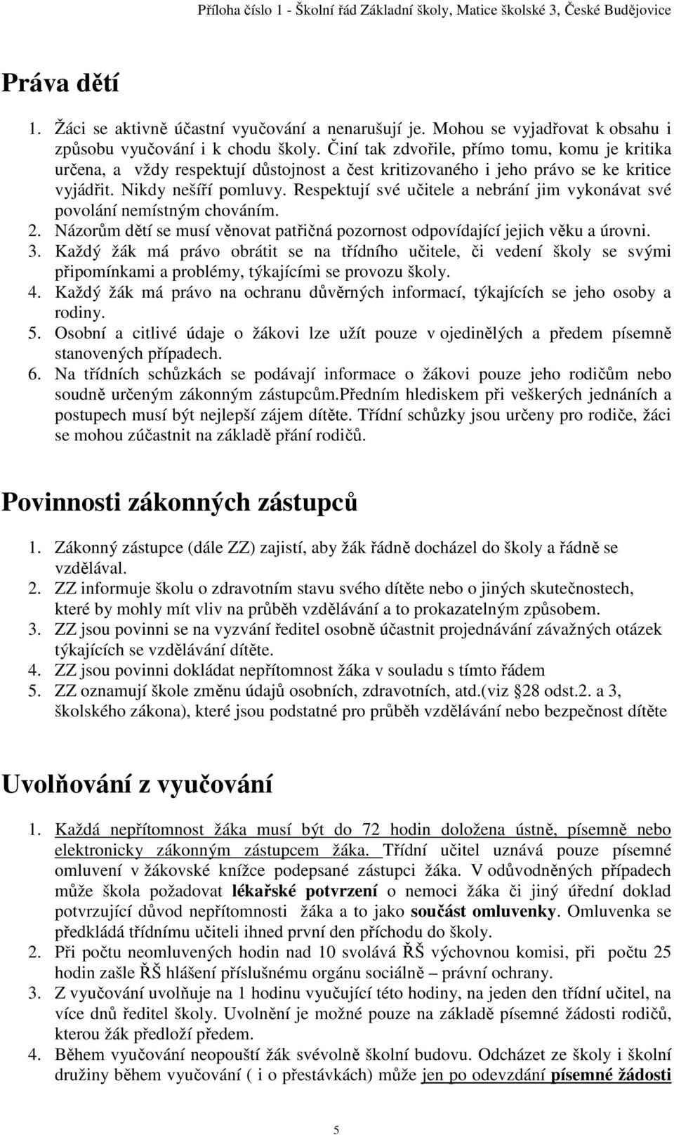 Respektují své učitele a nebrání jim vykonávat své povolání nemístným chováním. 2. Názorům dětí se musí věnovat patřičná pozornost odpovídající jejich věku a úrovni. 3.