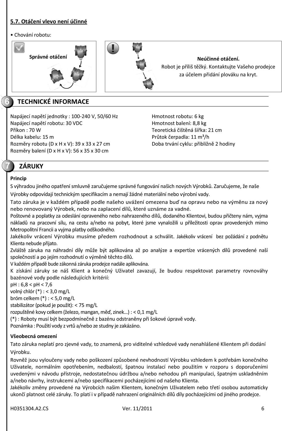 Hmotnostrobotu:6kg Hmotnostbalení:8,8kg Teoretickáištnášíka:21cm Prtokerpadla:11m³/h Dobatrvánícyklu:pibližn2hodiny Princip SvýhradoujinéhoopatenísmluvnzaruujemesprávnéfungovánínašichnovýchVýrobk.