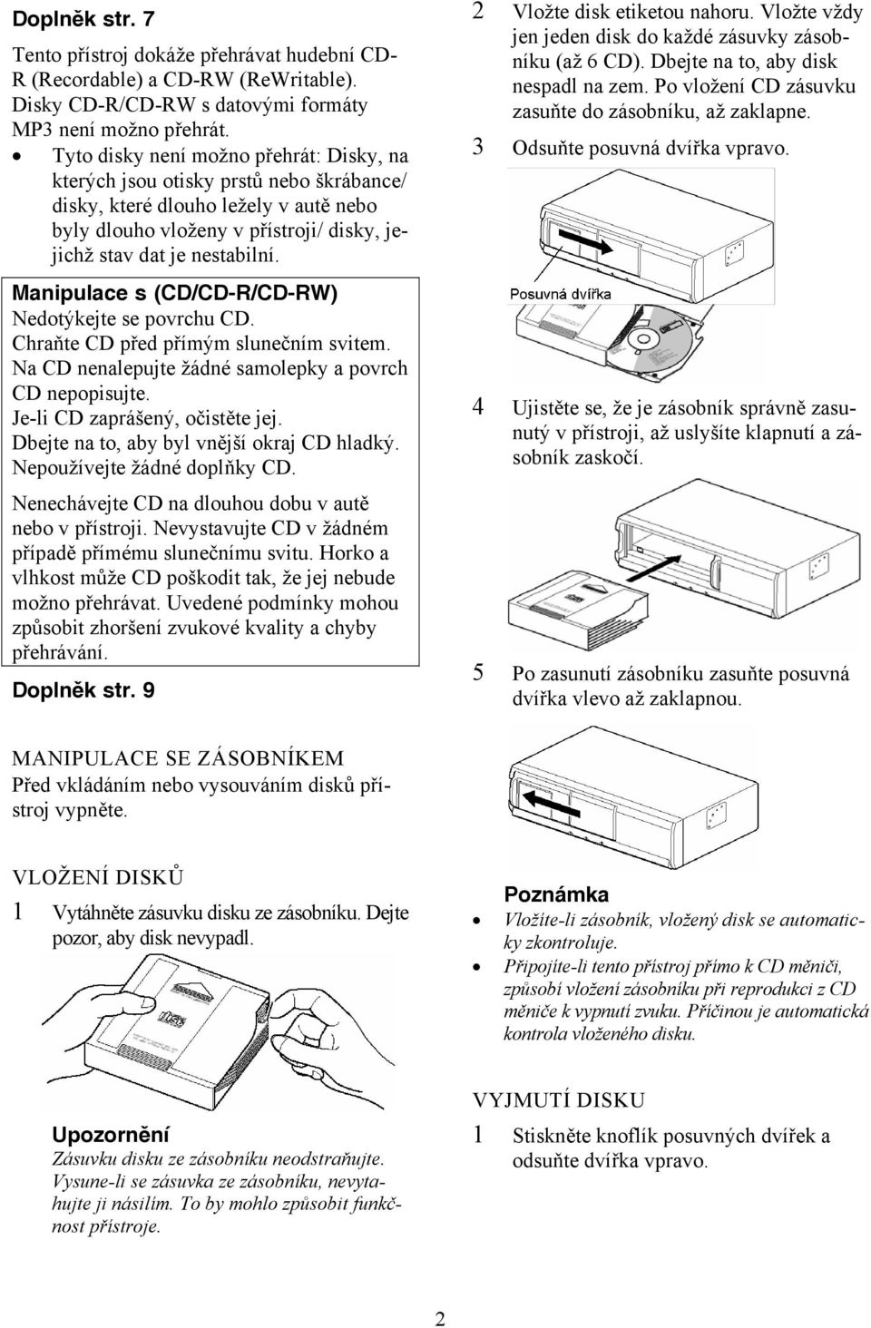 Manipulace s (CD/CD-R/CD-RW) Nedotýkejte se povrchu CD. Chraňte CD před přímým slunečním svitem. Na CD nenalepujte žádné samolepky a povrch CD nepopisujte. Je-li CD zaprášený, očistěte jej.