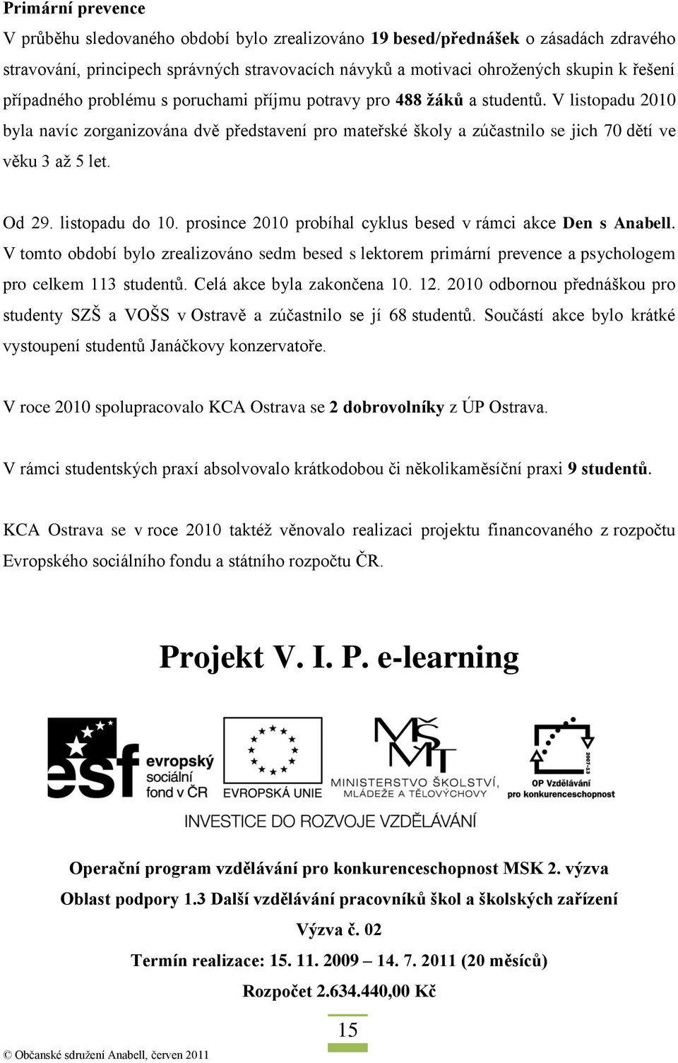 Od 29. listopadu do 10. prosince 2010 probíhal cyklus besed v rámci akce Den s Anabell. V tomto období bylo zrealizováno sedm besed s lektorem primární prevence a psychologem pro celkem 113 studentů.