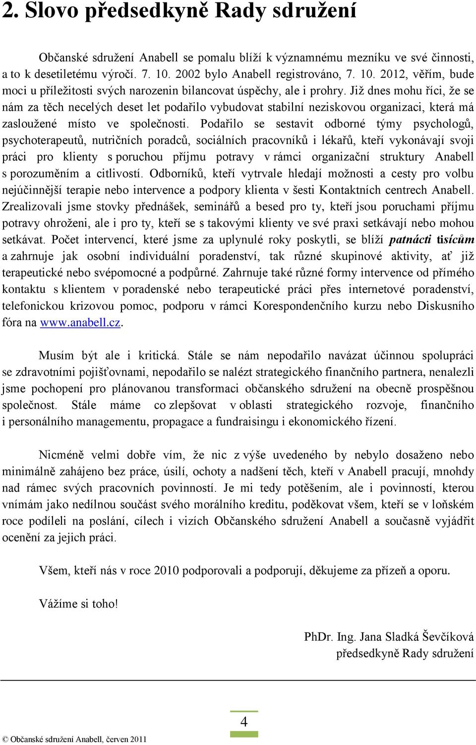 Jiţ dnes mohu říci, ţe se nám za těch necelých deset let podařilo vybudovat stabilní neziskovou organizaci, která má zaslouţené místo ve společnosti.