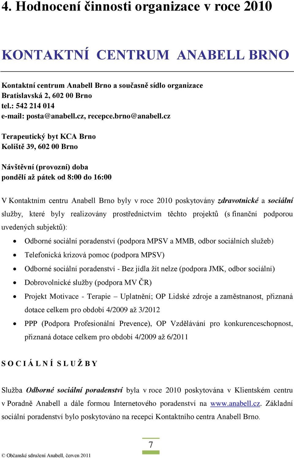 cz Terapeutický byt KCA Brno Koliště 39, 602 00 Brno Návštěvní (provozní) doba pondělí až pátek od 8:00 do 16:00 V Kontaktním centru Anabell Brno byly v roce 2010 poskytovány zdravotnické a sociální