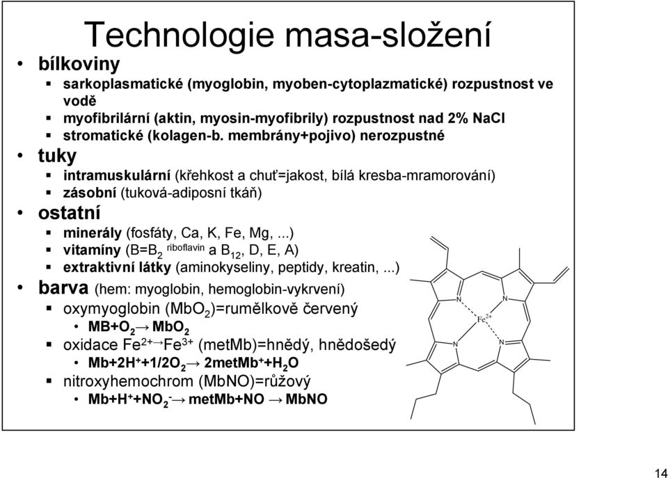 membrány+pojivo) nerozpustné tuky intramuskulární (křehkost a chuť=jakost, bílá kresba-mramorování) zásobní (tuková-adiposní tkáň) ostatní minerály (fosfáty, Ca, K, Fe, Mg,.