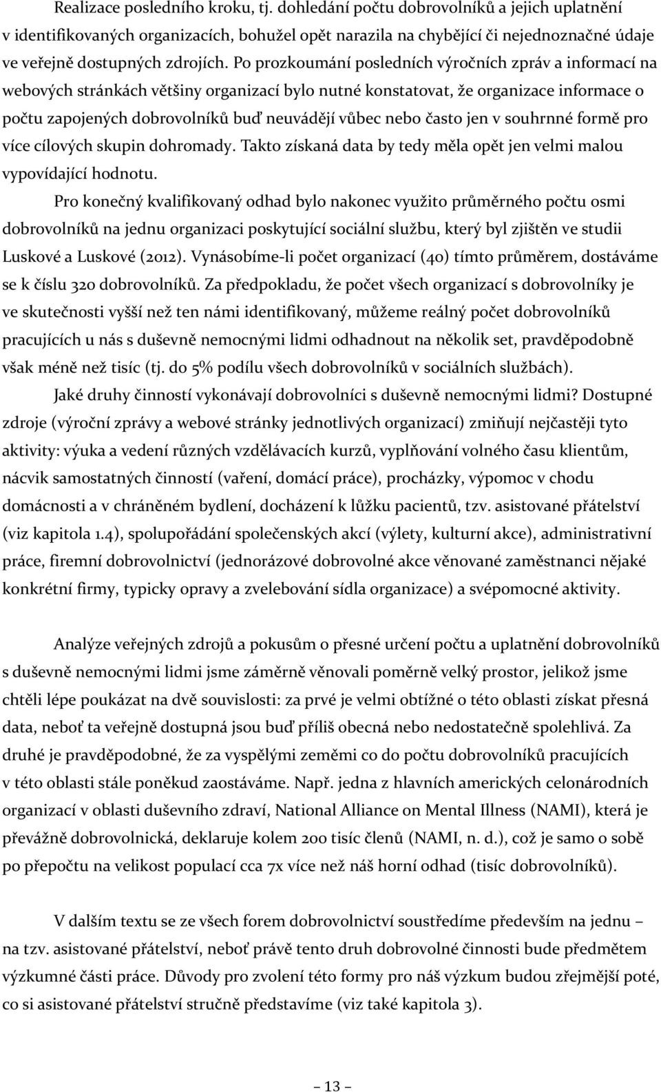 Po prozkoumání posledních výročních zpráv a informací na webových stránkách většiny organizací bylo nutné konstatovat, že organizace informace o počtu zapojených dobrovolníků buď neuvádějí vůbec nebo