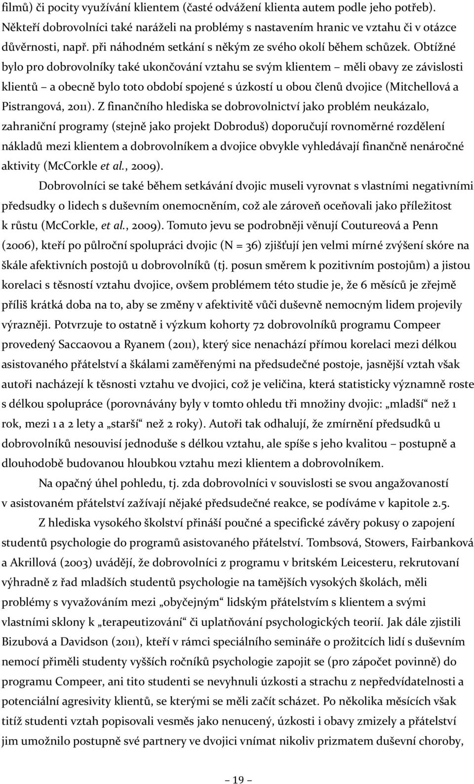 Obtížné bylo pro dobrovolníky také ukončování vztahu se svým klientem měli obavy ze závislosti klientů a obecně bylo toto období spojené s úzkostí u obou členů dvojice (Mitchellová a Pistrangová,