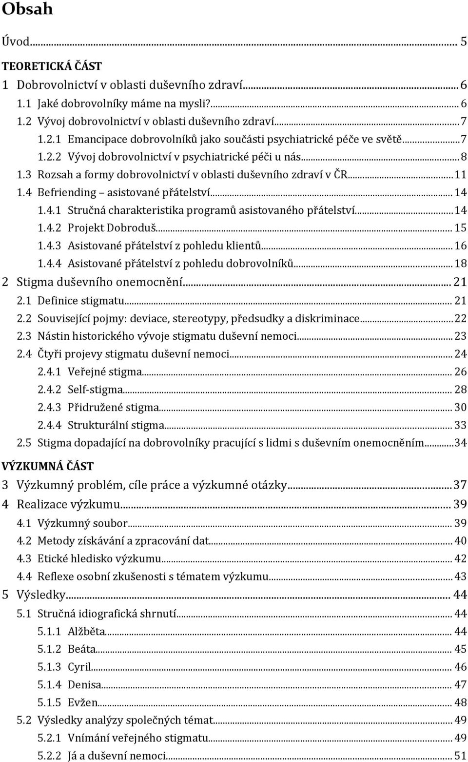 ..14 1.4.2 Projekt Dobroduš... 15 1.4.3 Asistované přátelství z pohledu klientů...16 1.4.4 Asistované přátelství z pohledu dobrovolníků...18 2 Stigma duševního onemocnění... 21 2.1 Definice stigmatu.