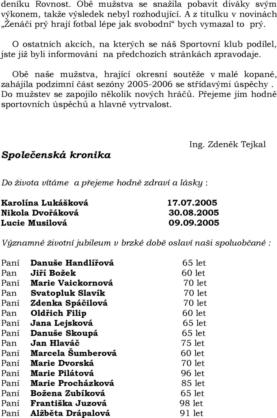 Obě naše mužstva, hrající okresní soutěže v malé kopané, zahájila podzimní část sezóny 2005-2006 se střídavými úspěchy. Do mužstev se zapojilo několik nových hráčů.