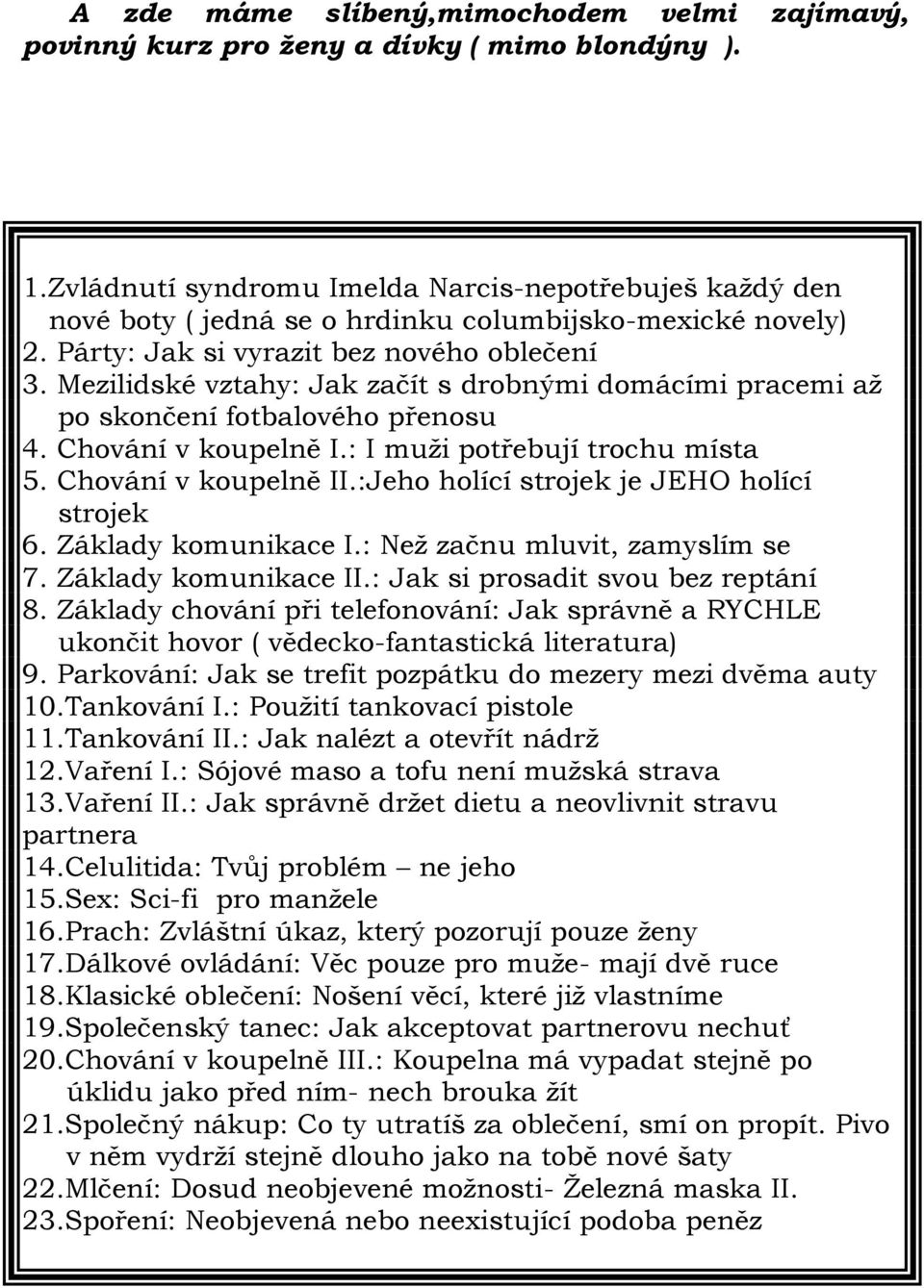 Mezilidské vztahy: Jak začít s drobnými domácími pracemi až po skončení fotbalového přenosu 4. Chování v koupelně I.: I muži potřebují trochu místa 5. Chování v koupelně II.