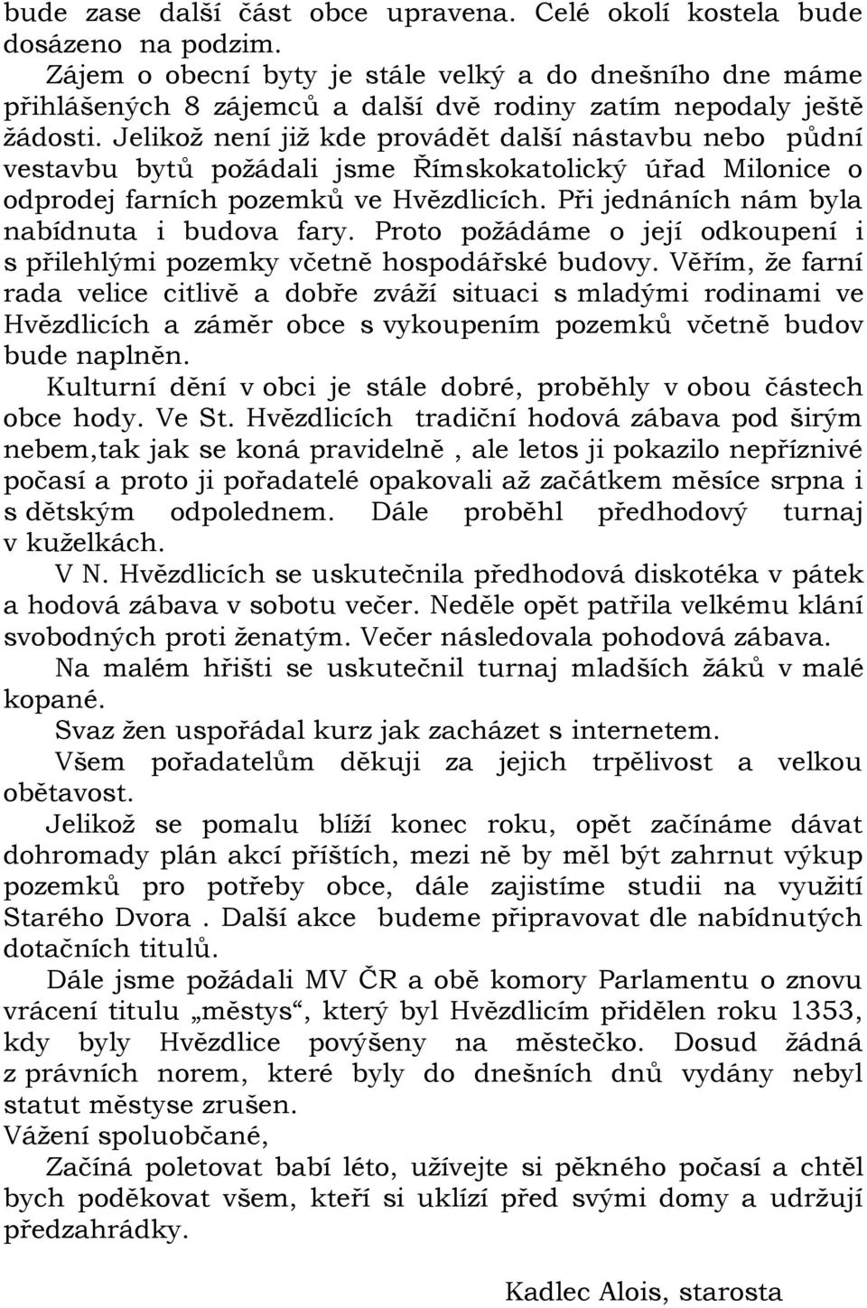 Jelikož není již kde provádět další nástavbu nebo půdní vestavbu bytů požádali jsme Římskokatolický úřad Milonice o odprodej farních pozemků ve Hvězdlicích.