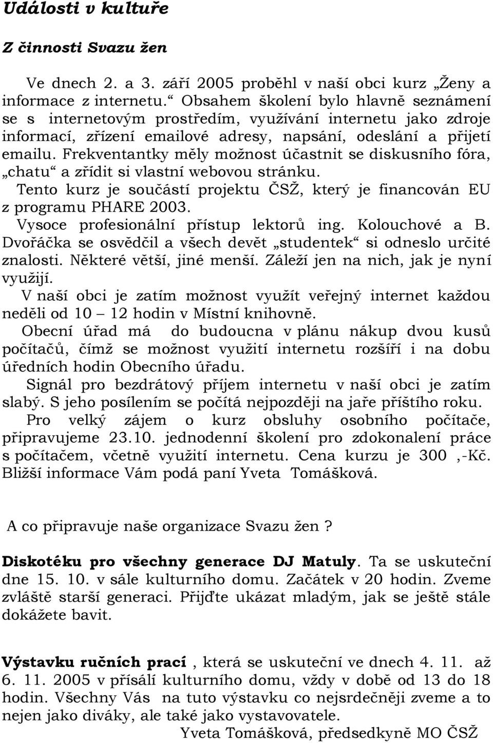 Frekventantky měly možnost účastnit se diskusního fóra, chatu a zřídit si vlastní webovou stránku. Tento kurz je součástí projektu ČSŽ, který je financován EU z programu PHARE 2003.