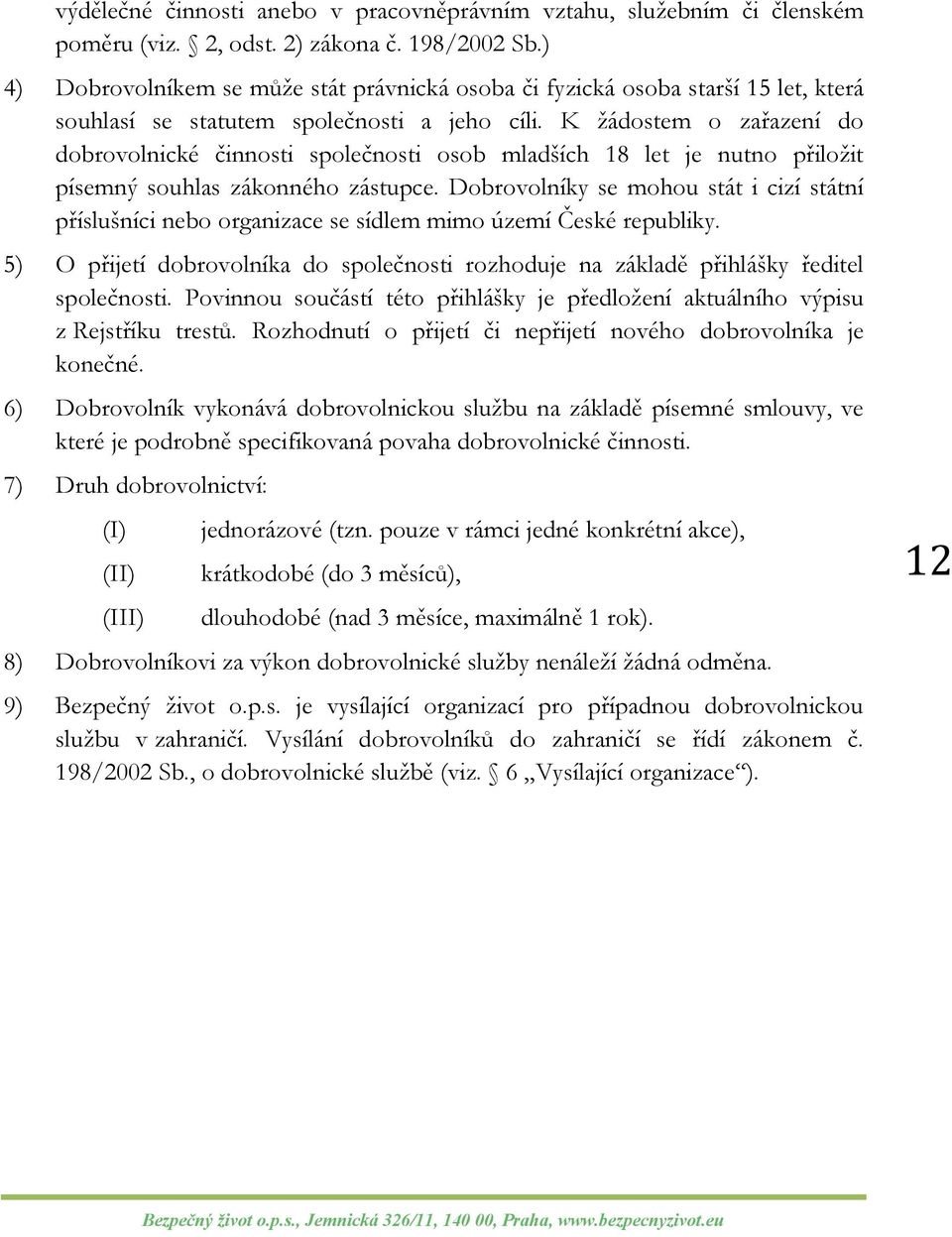 K žádostem o zařazení do dobrovolnické činnosti společnosti osob mladších 18 let je nutno přiložit písemný souhlas zákonného zástupce.