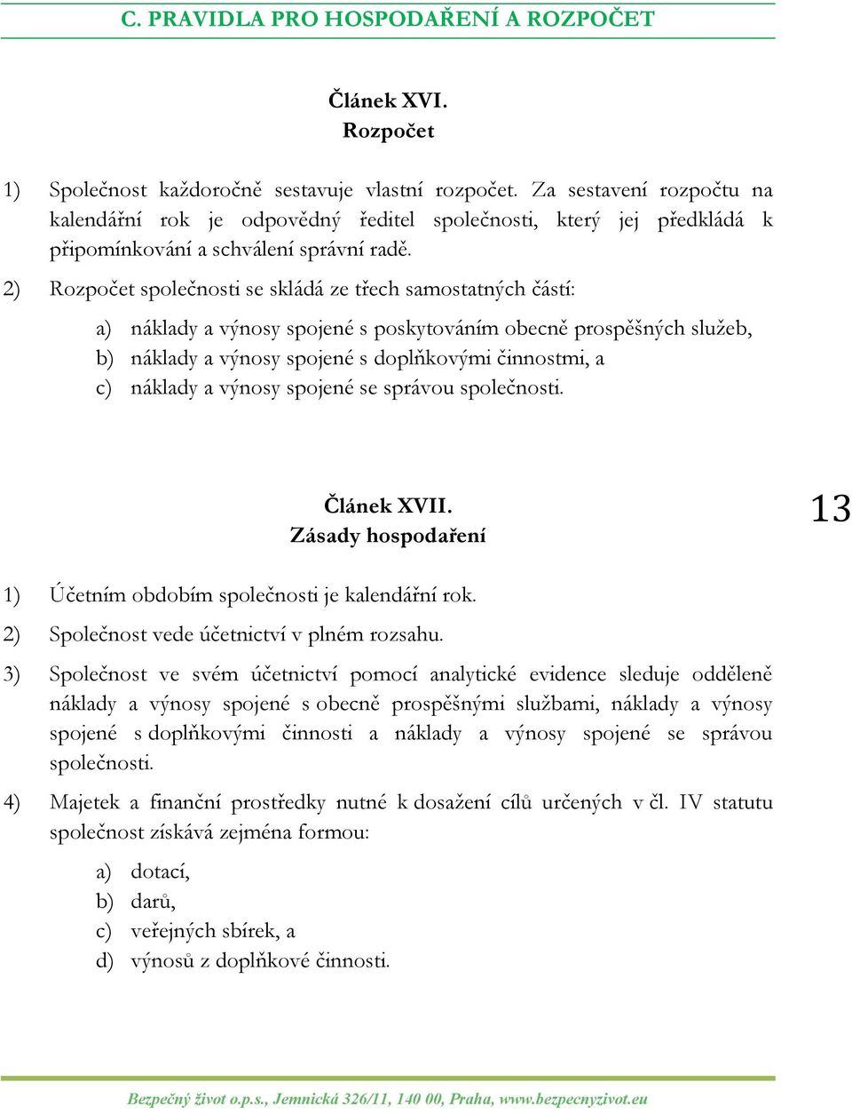 2) Rozpočet společnosti se skládá ze třech samostatných částí: a) náklady a výnosy spojené s poskytováním obecně prospěšných služeb, b) náklady a výnosy spojené s doplňkovými činnostmi, a c) náklady